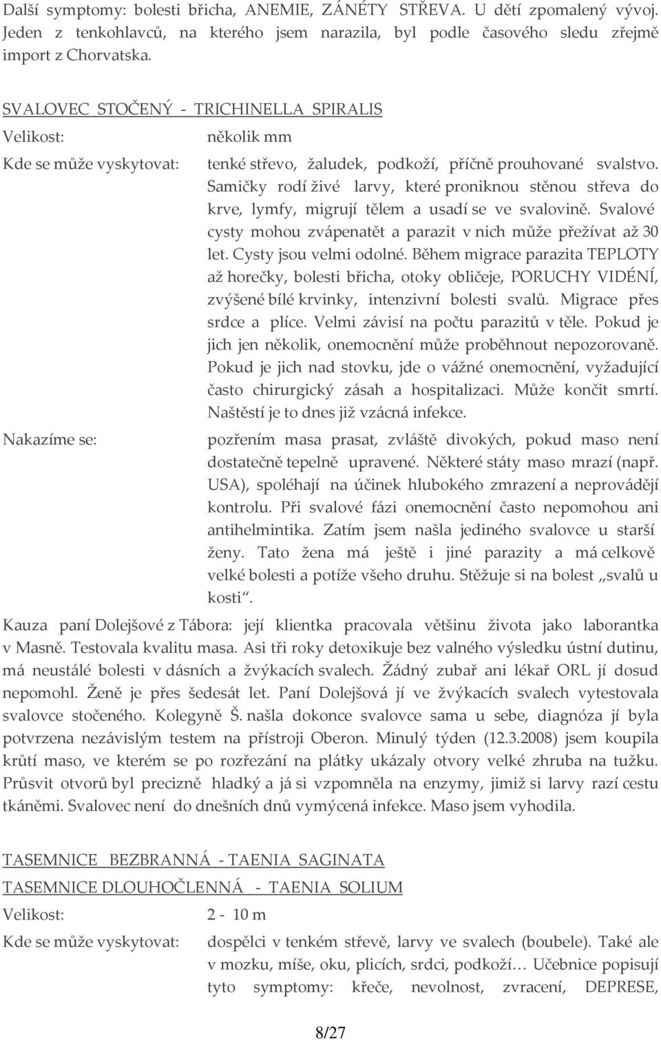 Samičky rodí živé larvy, které proniknou stěnou střeva do krve, lymfy, migrují tělem a usadí se ve svalovině. Svalové cysty mohou zvápenatět a parazit v nich může přežívat až 30 let.