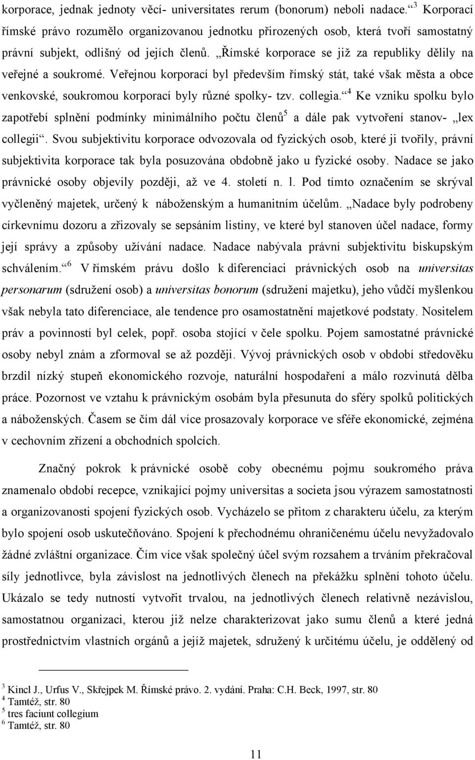 Římské korporace se již za republiky dělily na veřejné a soukromé. Veřejnou korporací byl především římský stát, také však města a obce venkovské, soukromou korporací byly různé spolky- tzv. collegia.