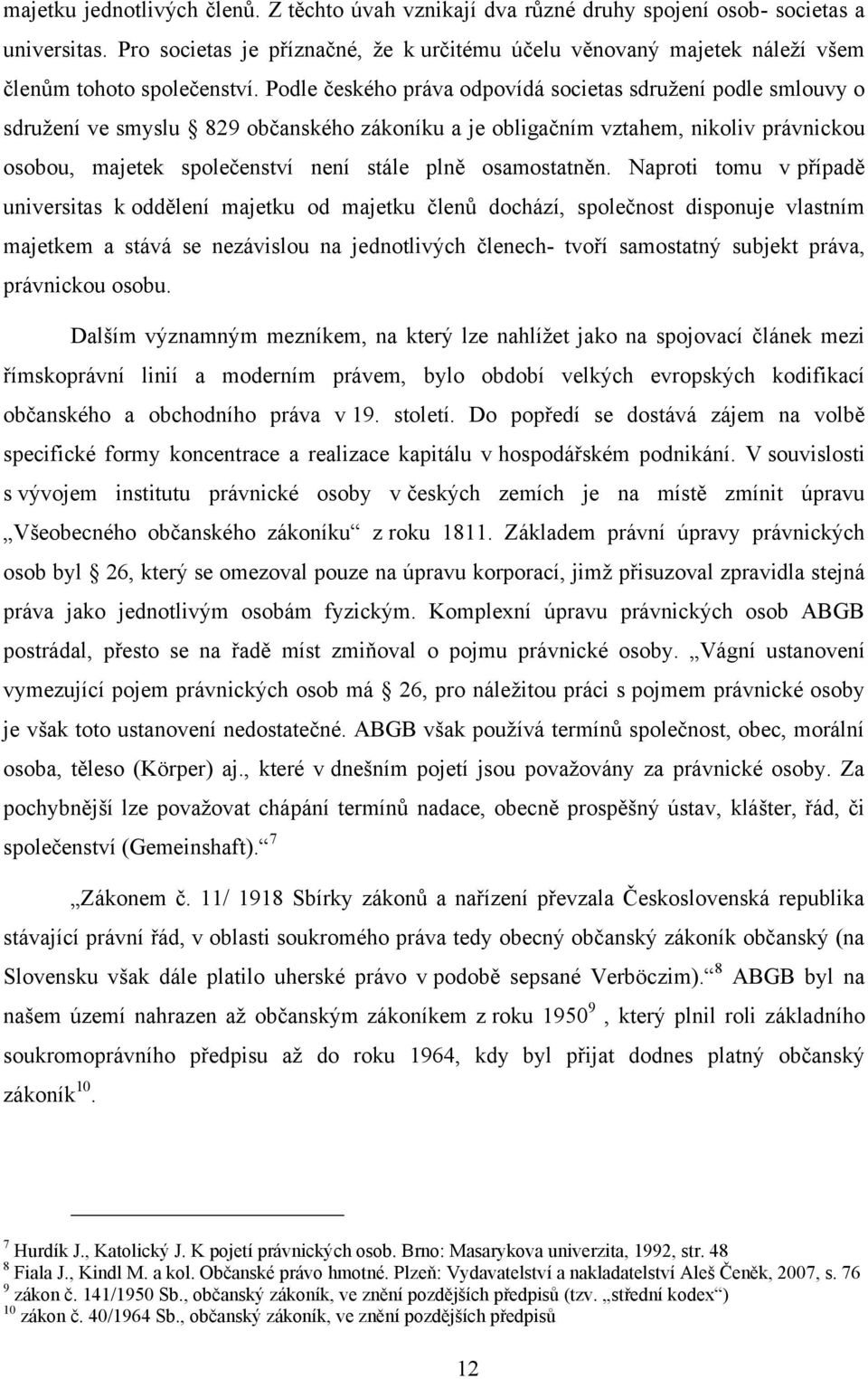 Podle českého práva odpovídá societas sdružení podle smlouvy o sdružení ve smyslu 829 občanského zákoníku a je obligačním vztahem, nikoliv právnickou osobou, majetek společenství není stále plně