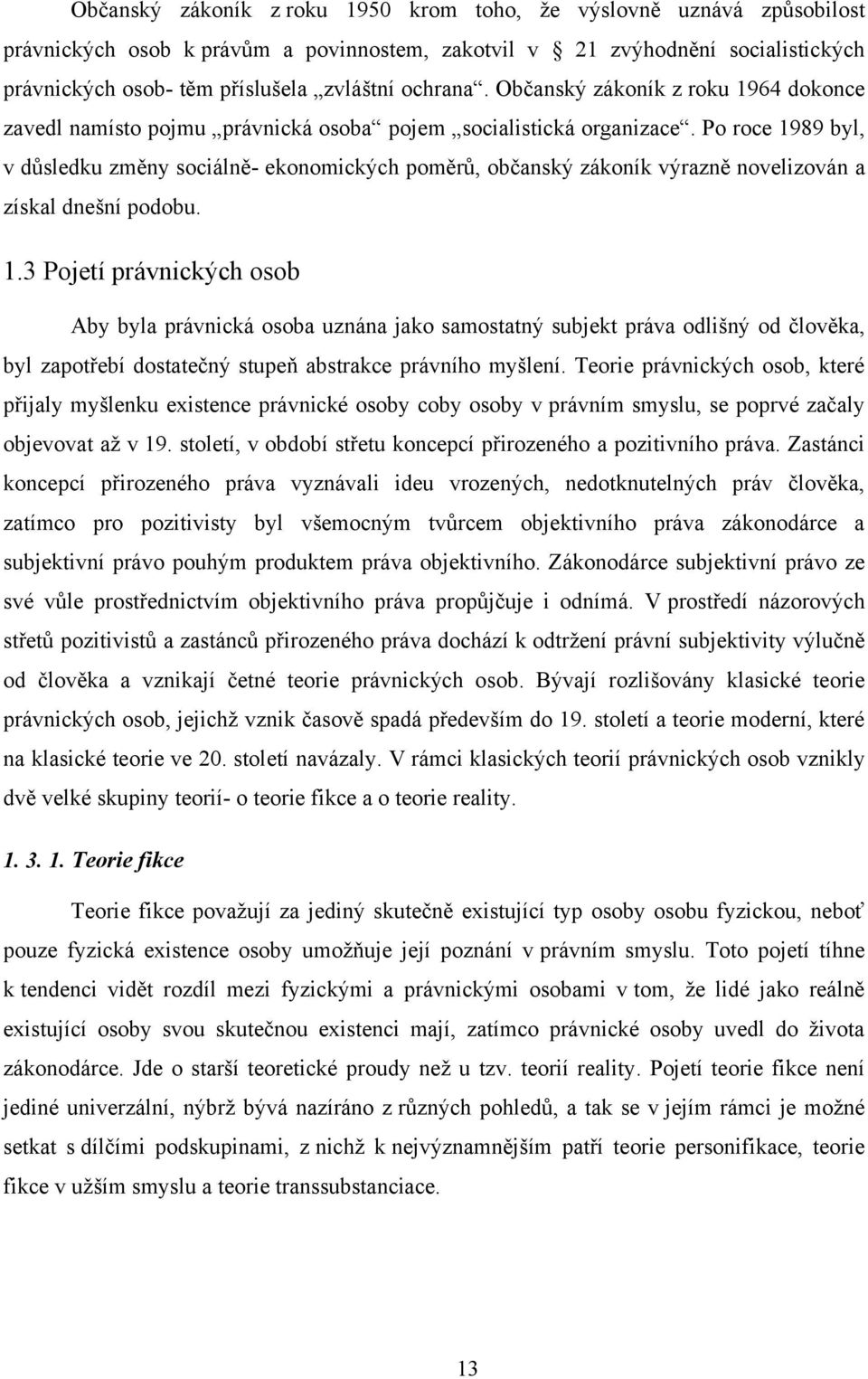 Po roce 1989 byl, v důsledku změny sociálně- ekonomických poměrů, občanský zákoník výrazně novelizován a získal dnešní podobu. 1.3 Pojetí právnických osob Aby byla právnická osoba uznána jako samostatný subjekt práva odlišný od člověka, byl zapotřebí dostatečný stupeň abstrakce právního myšlení.