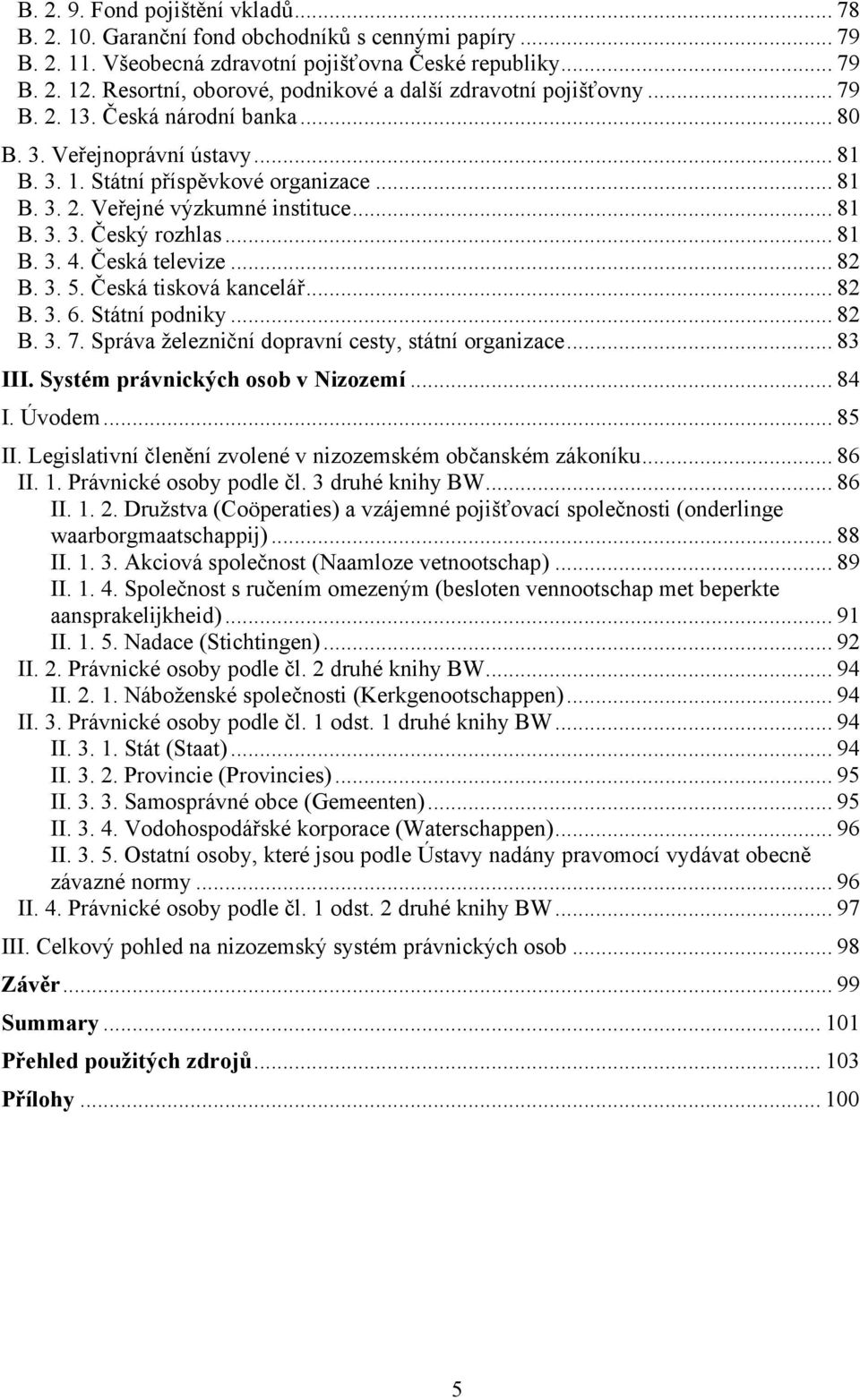 .. 81 B. 3. 3. Český rozhlas... 81 B. 3. 4. Česká televize... 82 B. 3. 5. Česká tisková kancelář... 82 B. 3. 6. Státní podniky... 82 B. 3. 7. Správa železniční dopravní cesty, státní organizace.