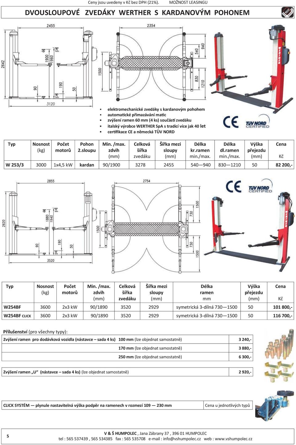 TÜV NORD Min. /max. zdvih šířka Šířka mezi sloupy kr.ramen min./max. dl.ramen min./max. Výška přejezdu W 253/3 3000 1x4,5 kw kardan 90/1900 3278 2455 540 940 830 1210 50 82 200,- Počet motorů Min.
