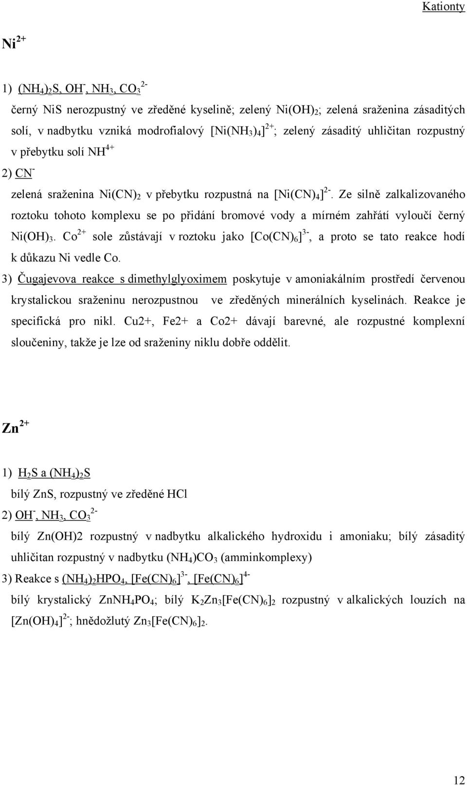 Ze silně zalkalizovaného roztoku tohoto komplexu se po přidání bromové vody a mírném zahřátí vyloučí černý Ni(OH) 3.