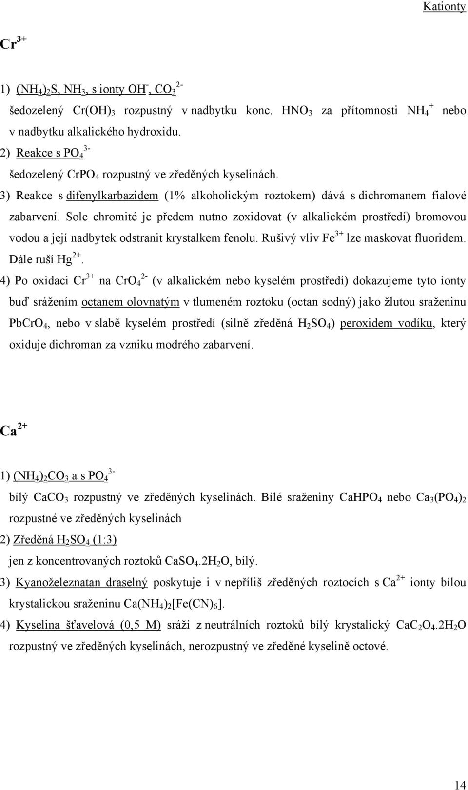 Sole chromité je předem nutno zoxidovat (v alkalickém prostředí) bromovou vodou a její nadbytek odstranit krystalkem fenolu. Rušivý vliv Fe 3+ lze maskovat fluoridem. Dále ruší Hg 2+.