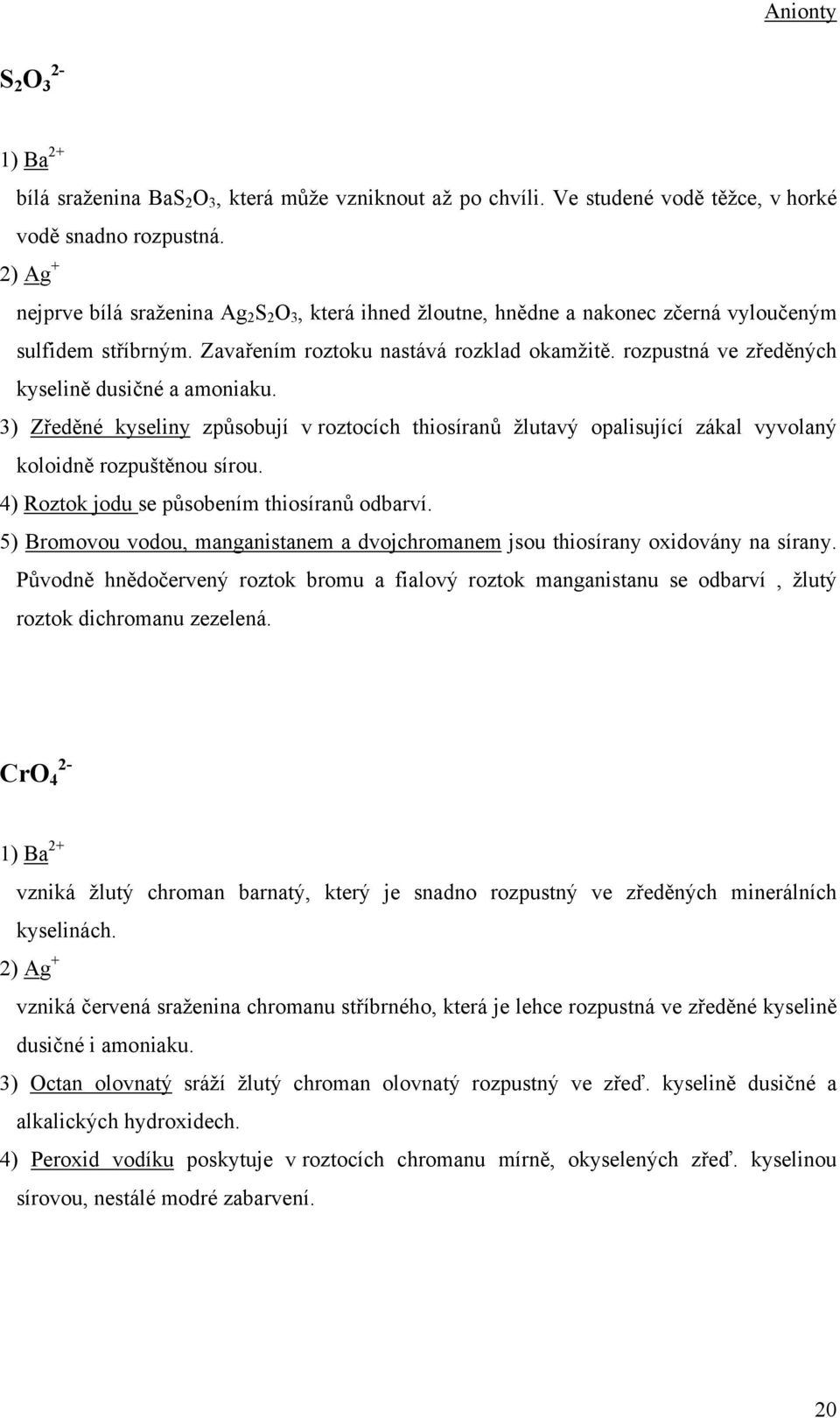 rozpustná ve zředěných kyselině dusičné a amoniaku. 3) Zředěné kyseliny způsobují v roztocích thiosíranů žlutavý opalisující zákal vyvolaný koloidně rozpuštěnou sírou.