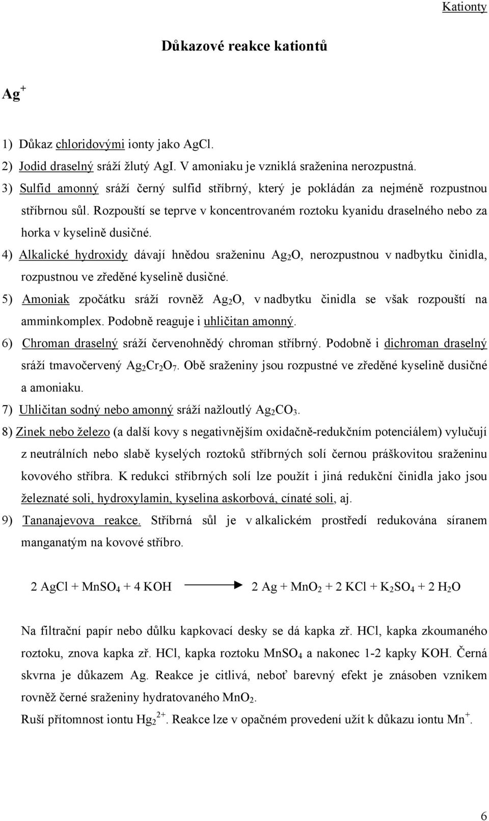 4) Alkalické hydroxidy dávají hnědou sraženinu Ag 2 O, nerozpustnou v nadbytku činidla, rozpustnou ve zředěné kyselině dusičné.