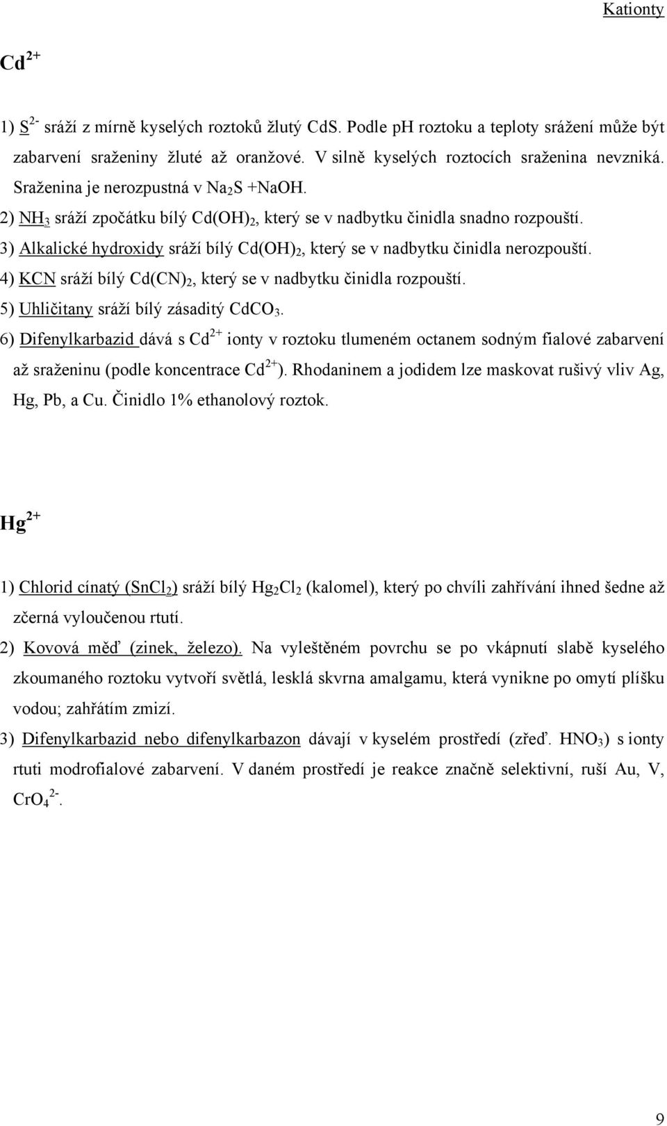 3) Alkalické hydroxidy sráží bílý Cd(OH) 2, který se v nadbytku činidla nerozpouští. 4) KCN sráží bílý Cd(CN) 2, který se v nadbytku činidla rozpouští. 5) Uhličitany sráží bílý zásaditý CdCO 3.