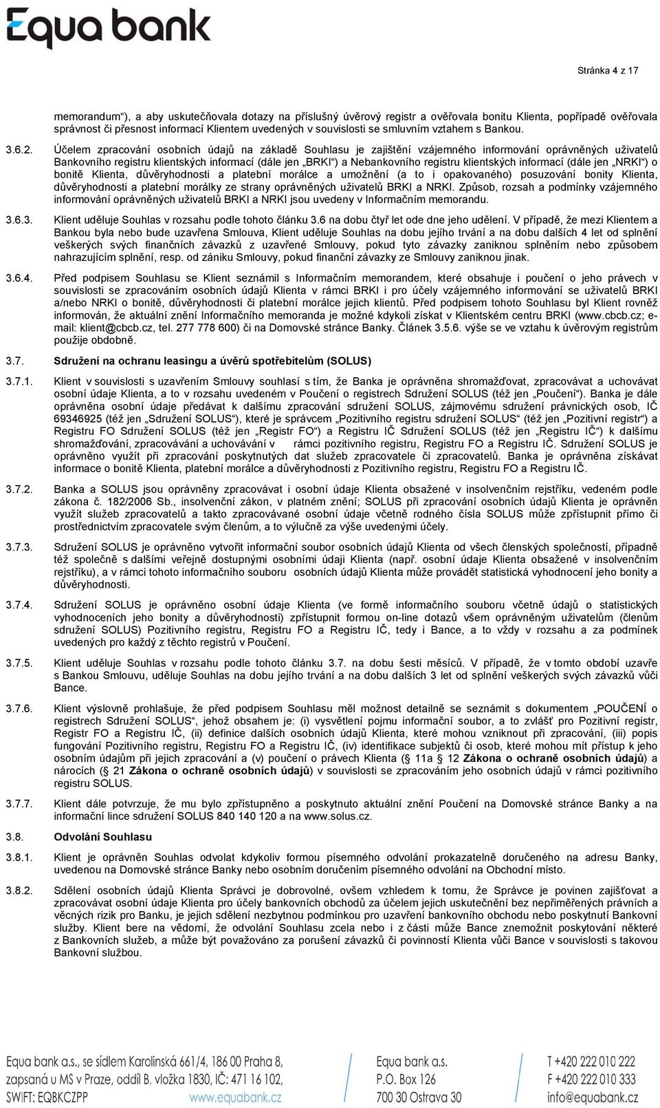 Účelem zpracování osobních údajů na základě Souhlasu je zajištění vzájemného informování oprávněných uživatelů Bankovního registru klientských informací (dále jen BRKI ) a Nebankovního registru