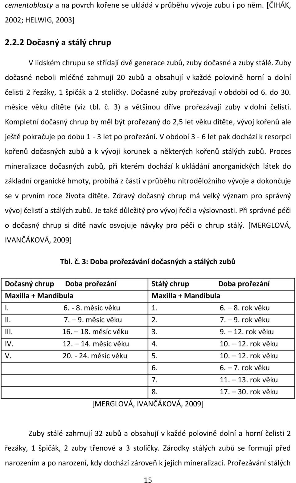 měsíce věku dítěte (viz tbl. č. 3) a většinou dříve prořezávají zuby v dolní čelisti.