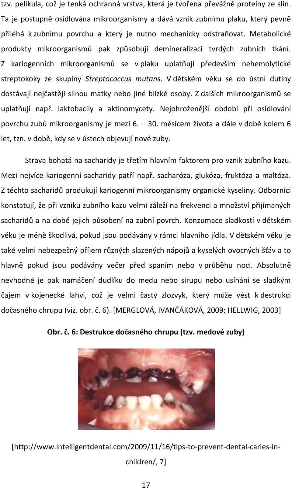Metabolické produkty mikroorganismů pak způsobují demineralizaci tvrdých zubních tkání.