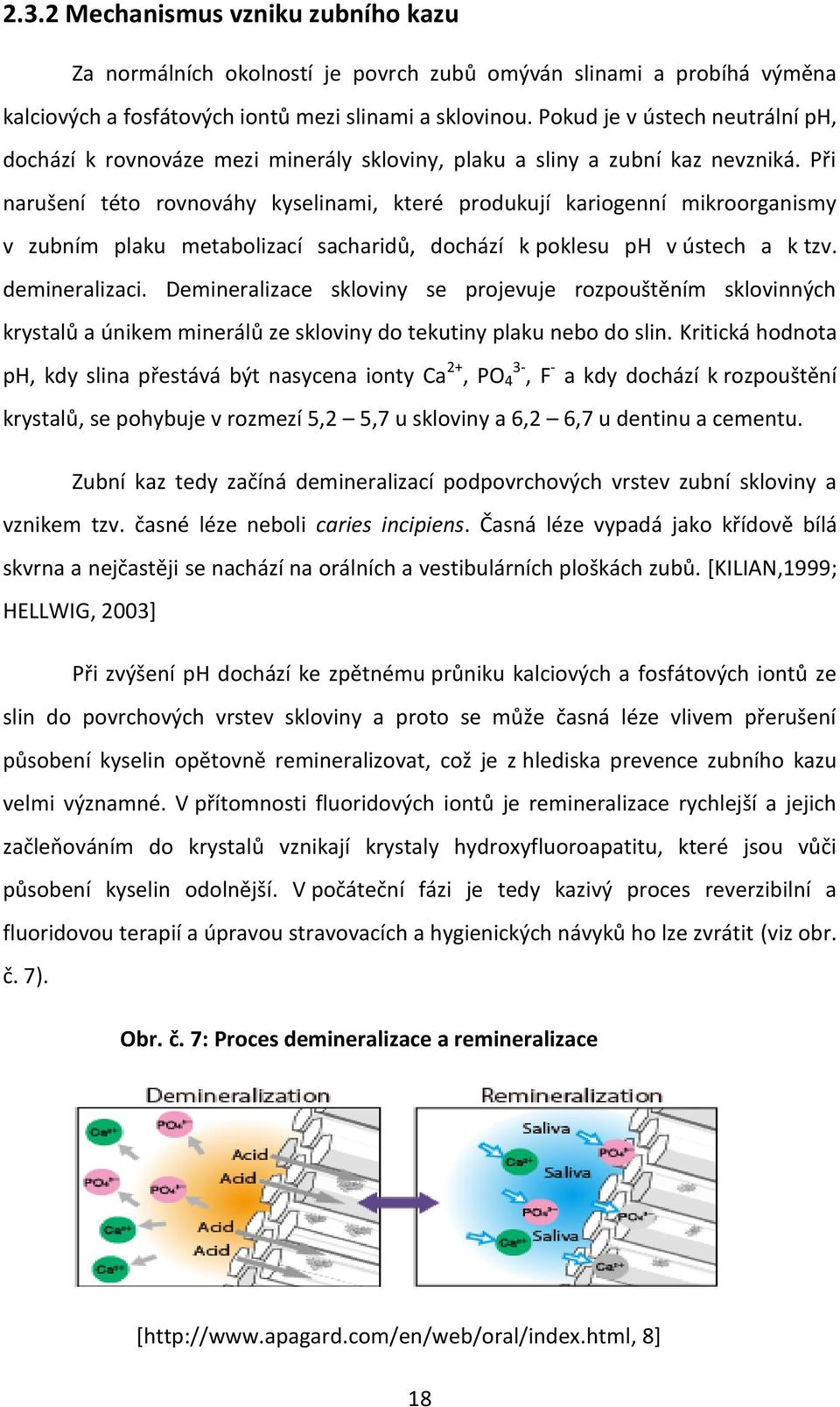 Při narušení této rovnováhy kyselinami, které produkují kariogenní mikroorganismy v zubním plaku metabolizací sacharidů, dochází k poklesu ph v ústech a k tzv. demineralizaci.