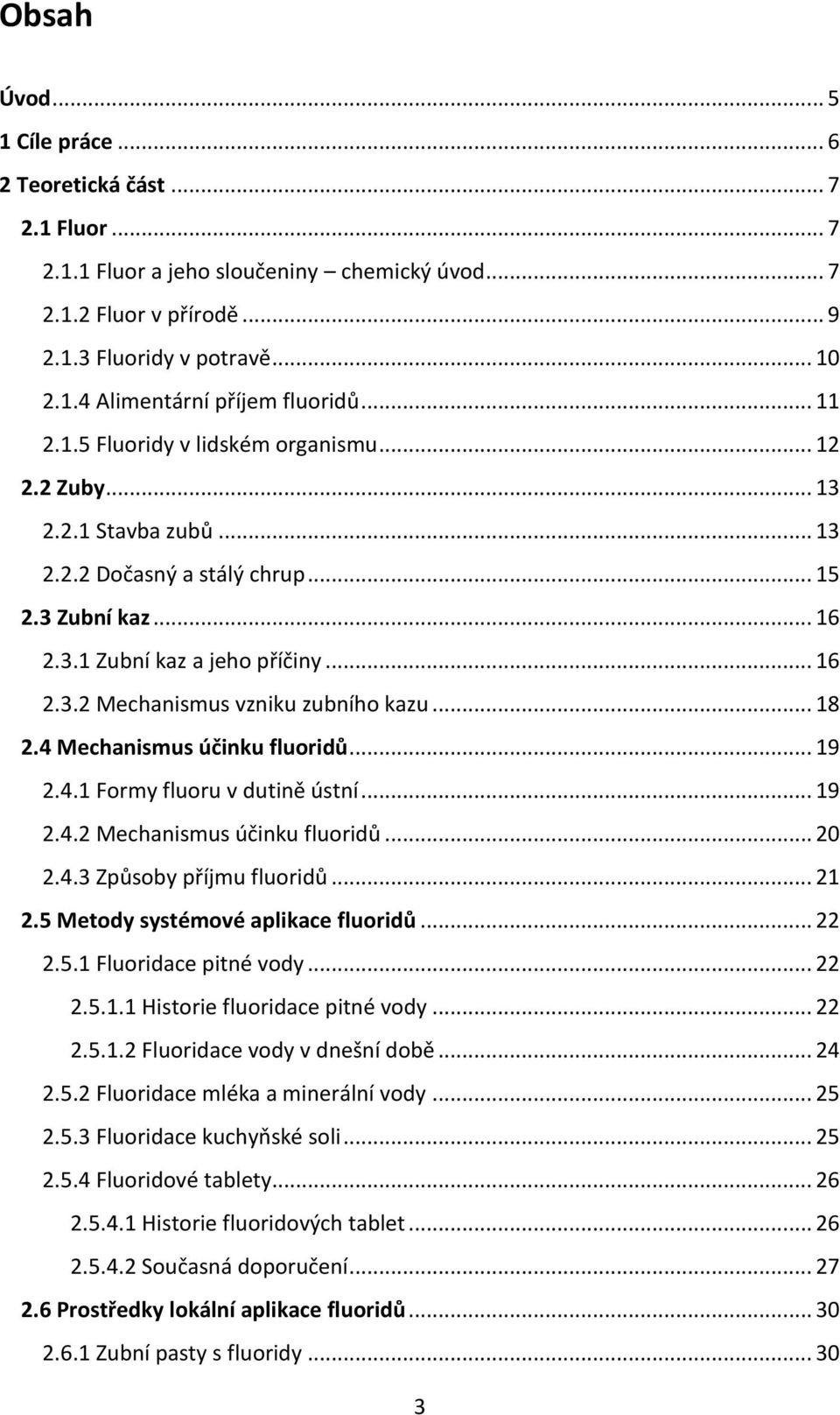 .. 18 2.4 Mechanismus účinku fluoridů... 19 2.4.1 Formy fluoru v dutině ústní... 19 2.4.2 Mechanismus účinku fluoridů... 20 2.4.3 Způsoby příjmu fluoridů... 21 2.5 Metody systémové aplikace fluoridů.