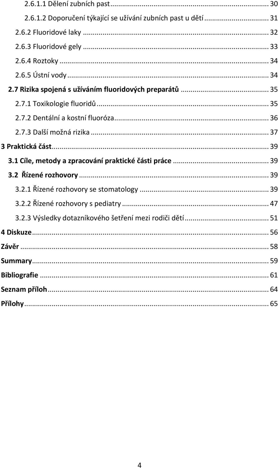 .. 37 3 Praktická část... 39 3.1 Cíle, metody a zpracování praktické části práce... 39 3.2 Řízené rozhovory... 39 3.2.1 Řízené rozhovory se stomatology... 39 3.2.2 Řízené rozhovory s pediatry.