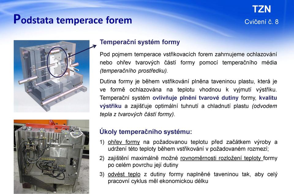 Temperační systém ovlivňuje plnění tvarové dutiny formy, kvalitu výstřiku a zajišťuje optimální tuhnutí a chladnutí plastu (odvodem tepla z tvarových částí formy).