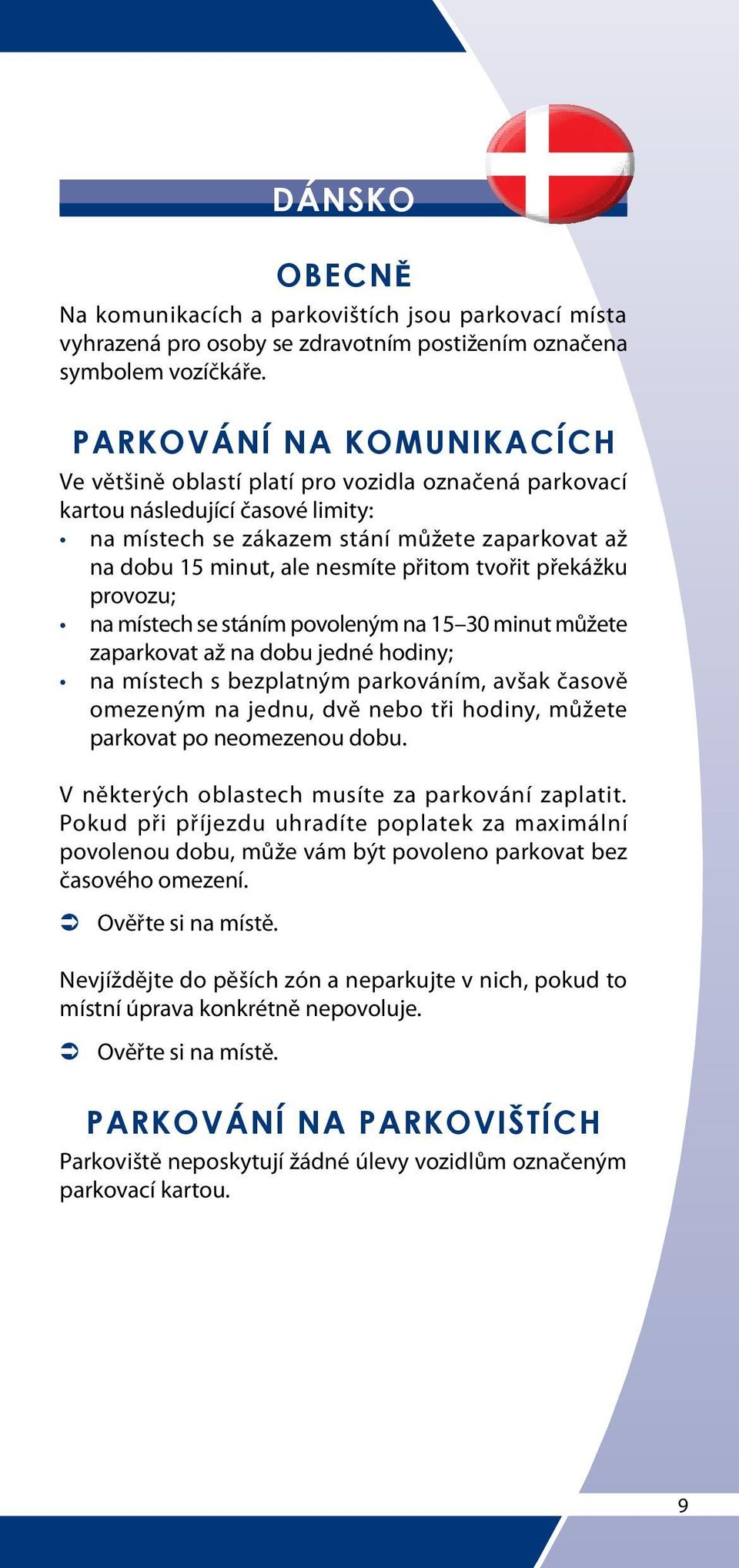 provozu; na místech se stáním povoleným na 15 30 minut můžete zaparkovat až na dobu jedné hodiny; na místech s bezplatným parkováním, avšak časově omezeným na jednu, dvě nebo tři hodiny, můžete