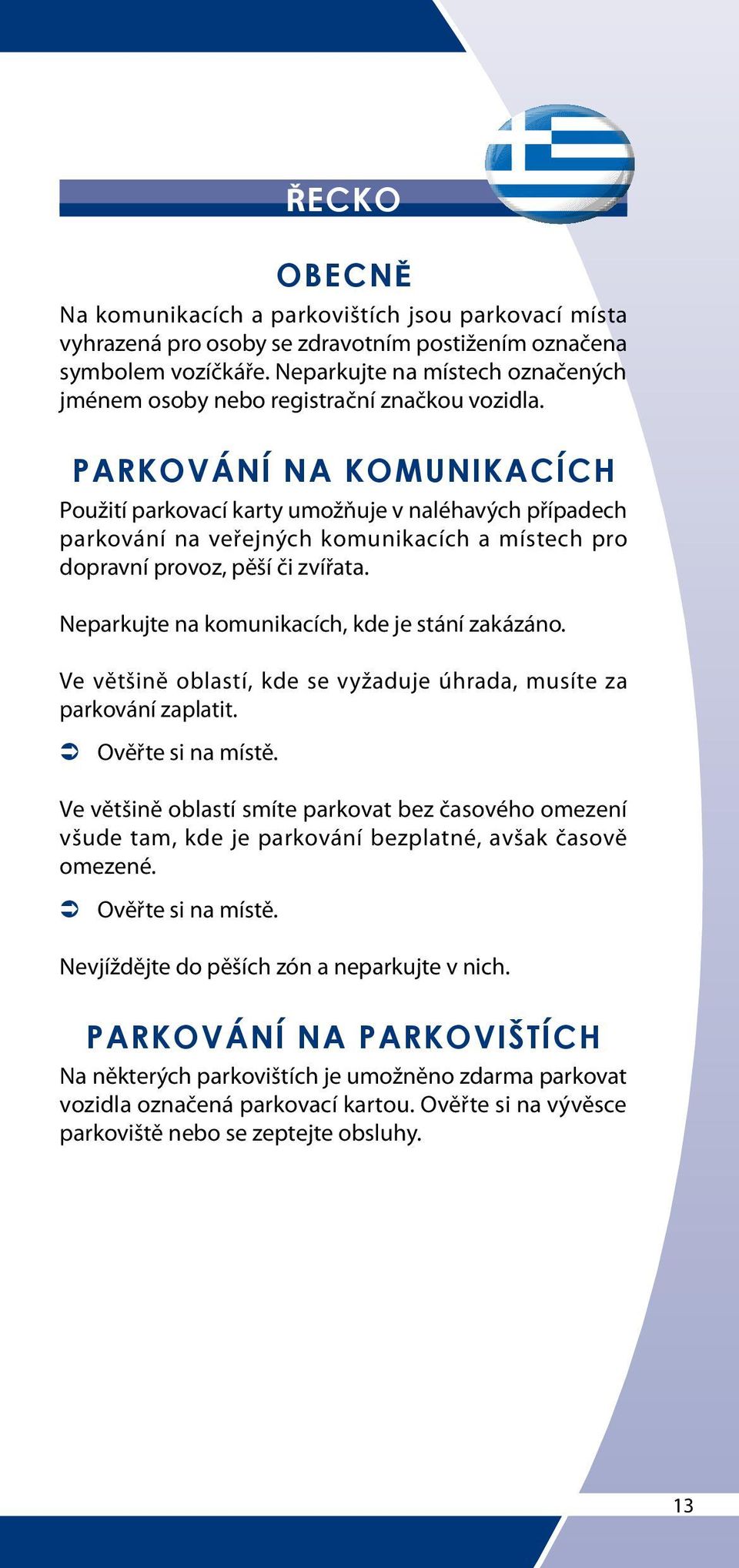 Neparkujte na komunikacích, kde je stání zakázáno. Ve většině oblastí, kde se vyžaduje úhrada, musíte za parkování zaplatit.