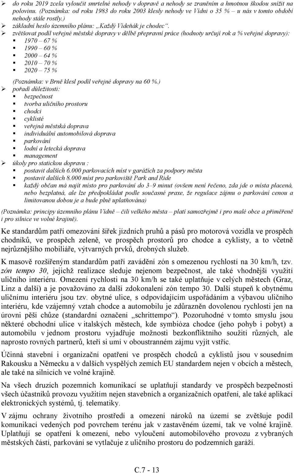 zvětšovat podíl veřejné městské dopravy v dělbě přepravní práce (hodnoty určují rok a % veřejné dopravy): 1970 67 % 1990 60 % 2000 64 % 2010 70 % 2020 75 % (Poznámka: v Brně klesl podíl veřejné