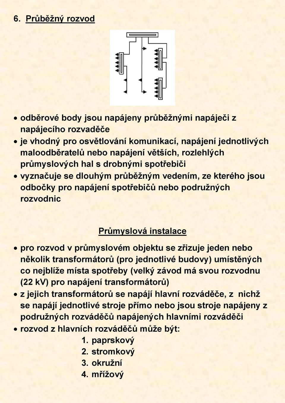 objektu se zřizuje jeden nebo několik transformátorů (pro jednotlivé budovy) umístěných co nejblíže místa spotřeby (velký závod má svou rozvodnu (22 kv) pro napájení transformátorů) z jejich