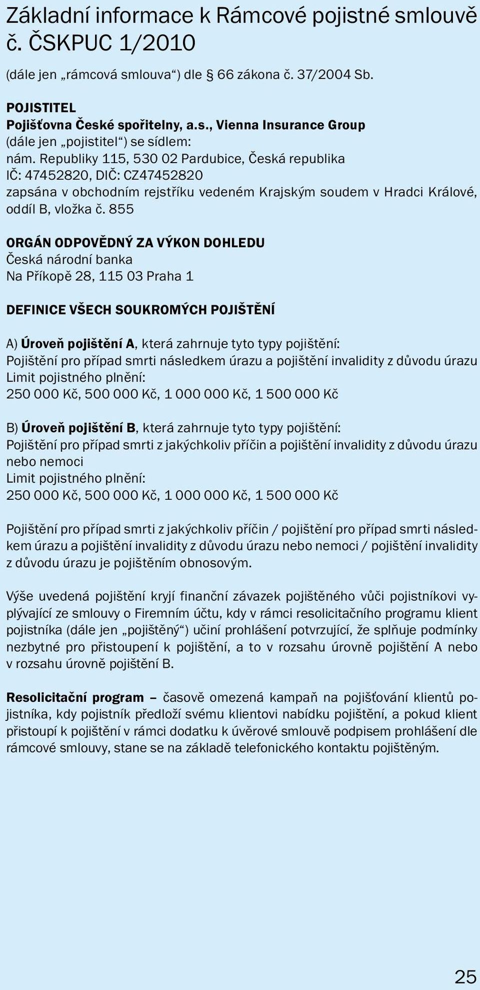 855 ORGÁN ODPOVĚDNÝ ZA VÝKON DOHLEDU Česká národní banka Na Příkopě 28, 115 03 Praha 1 DEFINICE VŠECH SOUKROMÝCH POJIŠTĚNÍ A) Úroveň pojištění A, která zahrnuje tyto typy pojištění: Pojištění pro