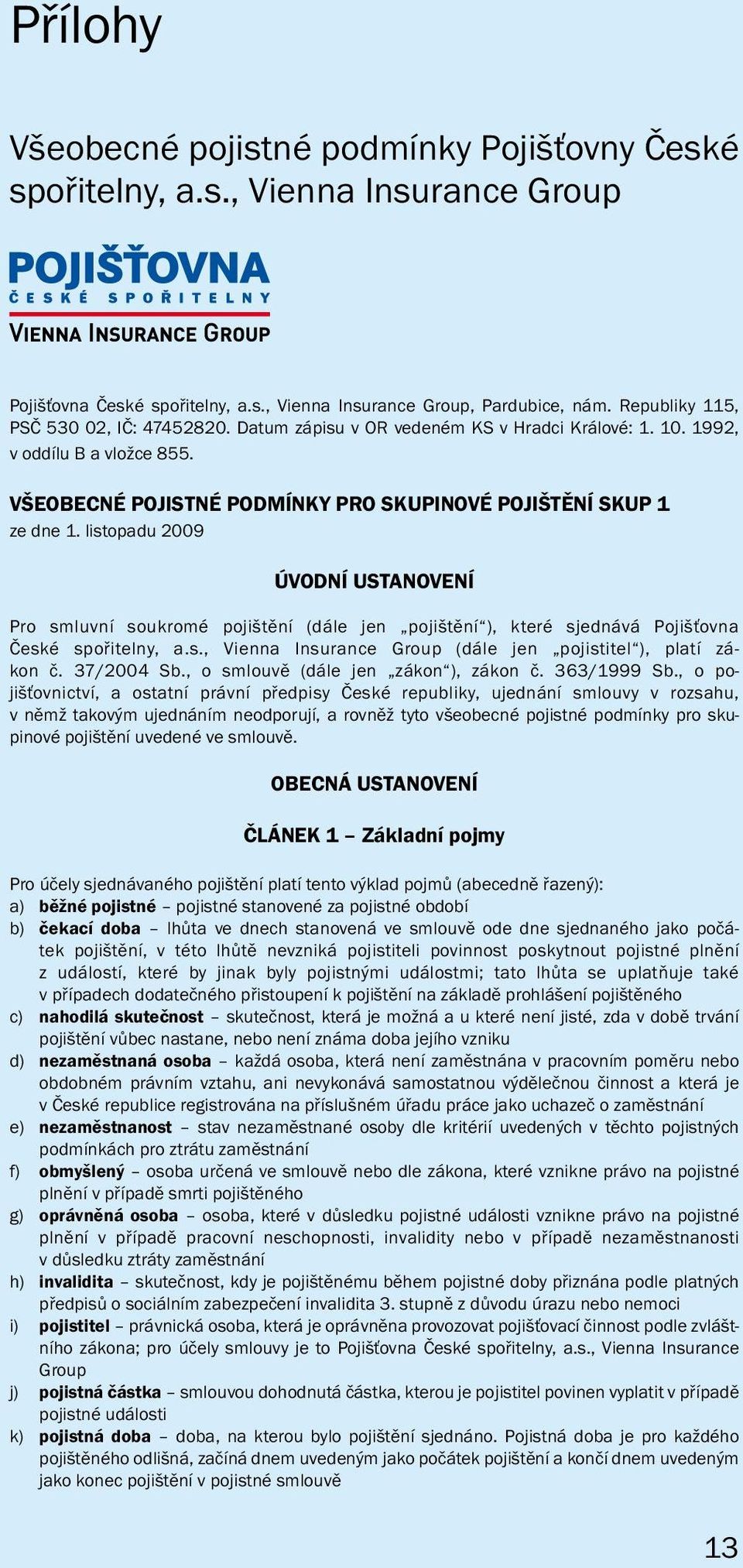 listopadu 2009 ÚVODNÍ USTANOVENÍ Pro smluvní soukromé pojištění (dále jen pojištění ), které sjednává Pojišťovna České spořitelny, a.s., Vienna Insurance Group (dále jen pojistitel ), platí zákon č.