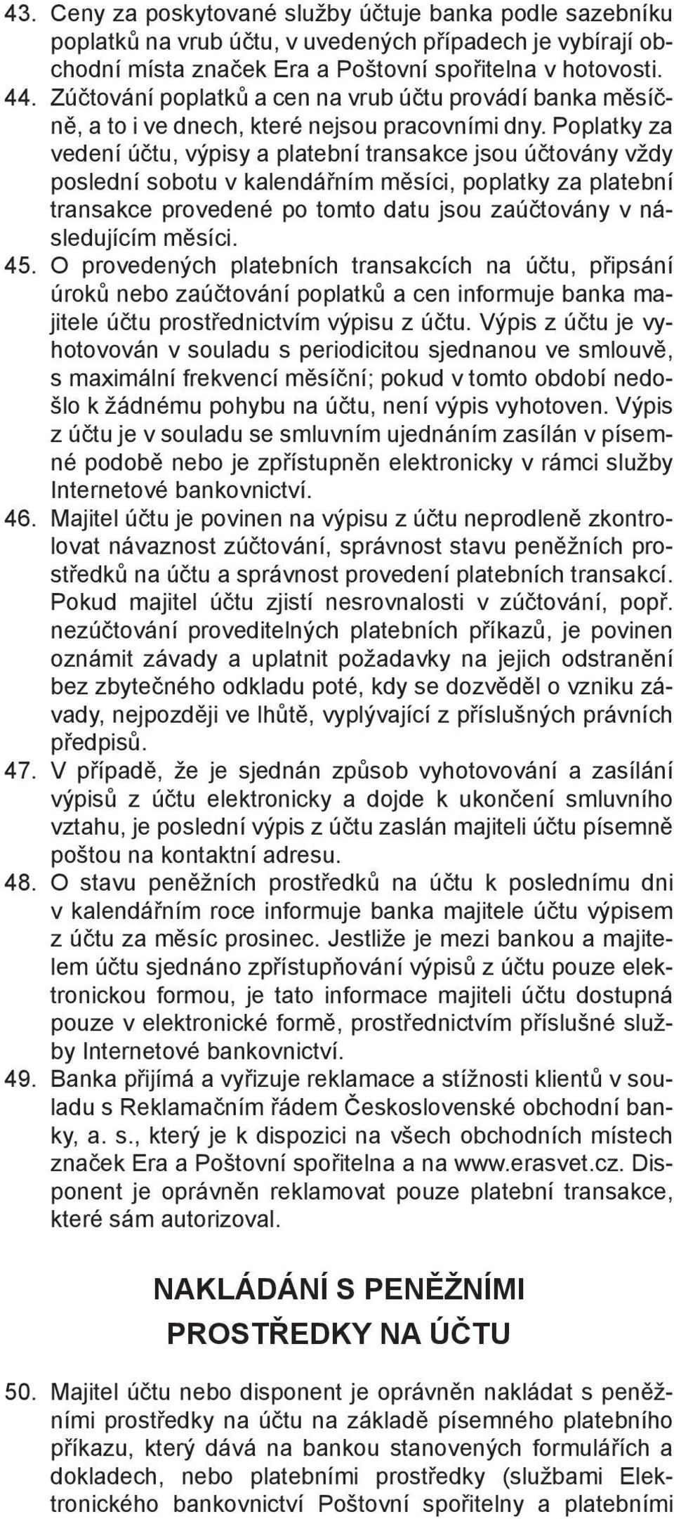 Poplatky za vedení účtu, výpisy a platební transakce jsou účtovány vždy poslední sobotu v kalendářním měsíci, poplatky za platební transakce provedené po tomto datu jsou zaúčtovány v následujícím