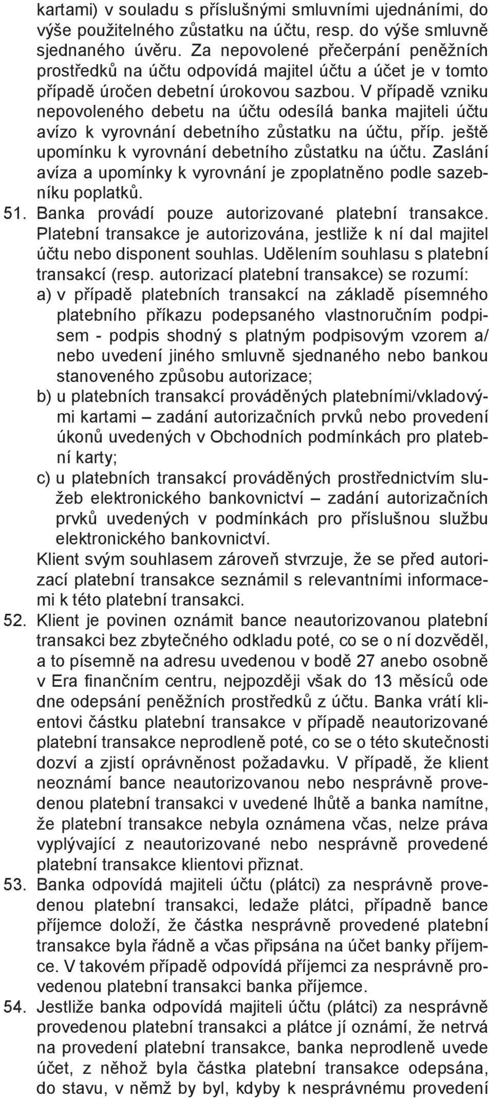 V případě vzniku nepovoleného debetu na účtu odesílá banka majiteli účtu avízo k vyrovnání debetního zůstatku na účtu, příp. ještě upomínku k vyrovnání debetního zůstatku na účtu.