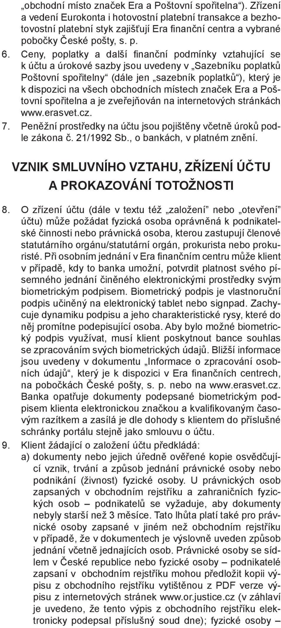 Ceny, poplatky a další fi nanční podmínky vztahující se k účtu a úrokové sazby jsou uvedeny v Sazebníku poplatků Poštovní spořitelny (dále jen sazebník poplatků ), který je k dispozici na všech