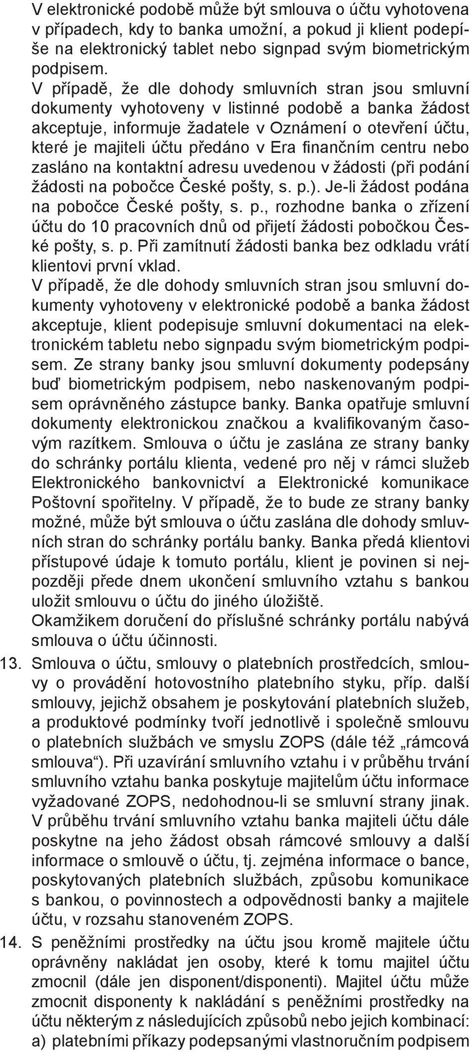 Era fi nančním centru nebo zasláno na kontaktní adresu uvedenou v žádosti (při podání žádosti na pobočce České pošty, s. p.). Je-li žádost podána na pobočce České pošty, s. p., rozhodne banka o zřízení účtu do 10 pracovních dnů od přijetí žádosti pobočkou České pošty, s.