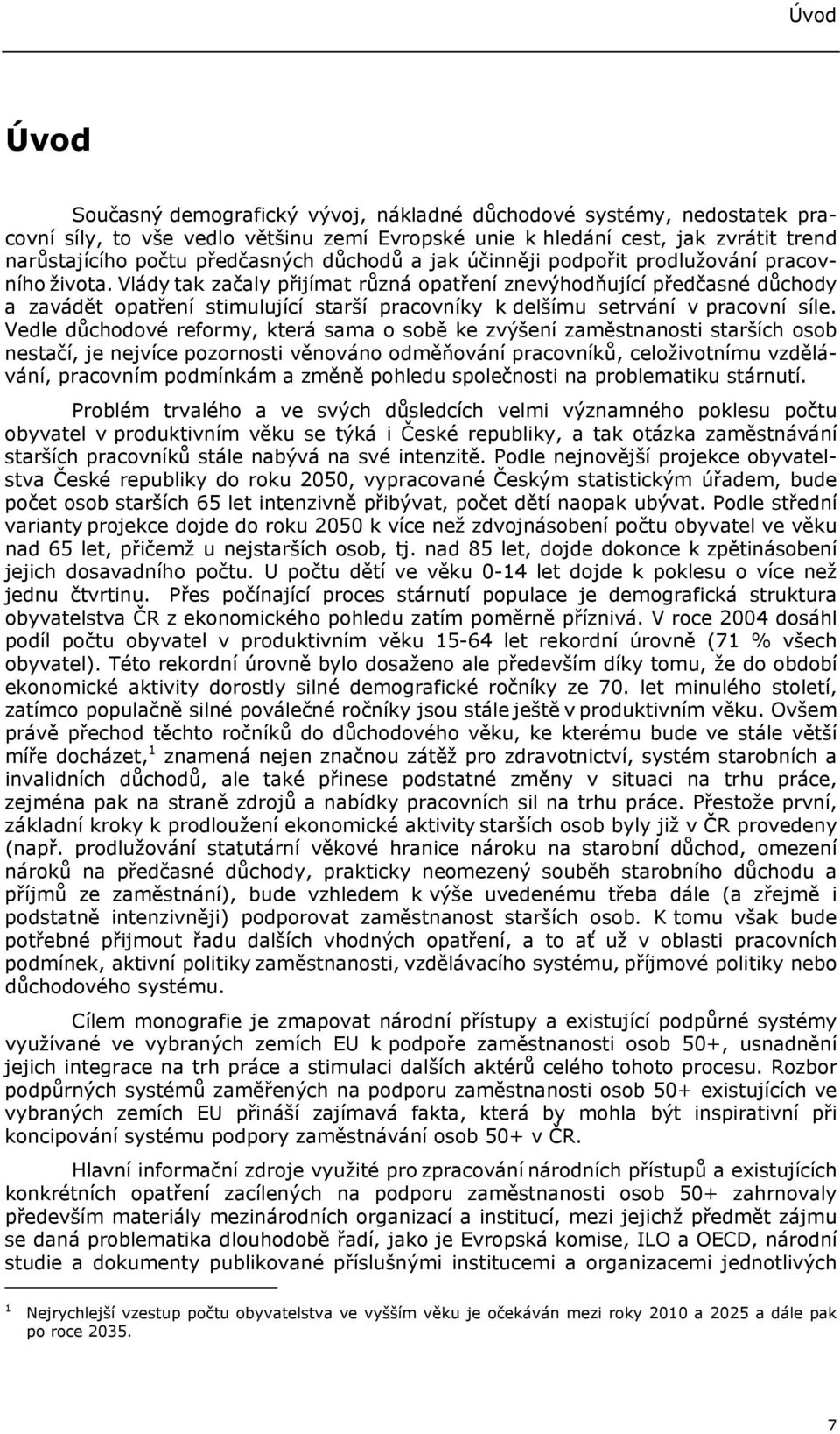 Vlády tak začaly přijímat různá opatření znevýhodňující předčasné důchody a zavádět opatření stimulující starší pracovníky k delšímu setrvání v pracovní síle.