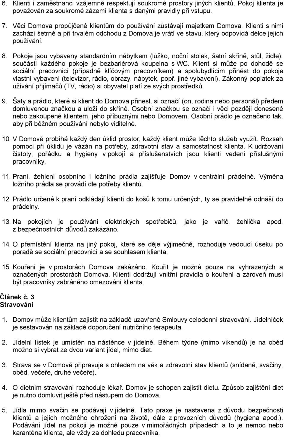 Pokoje jsou vybaveny standardním nábytkem (lůžko, noční stolek, šatní skříně, stůl, židle), součástí každého pokoje je bezbariérová koupelna s WC.