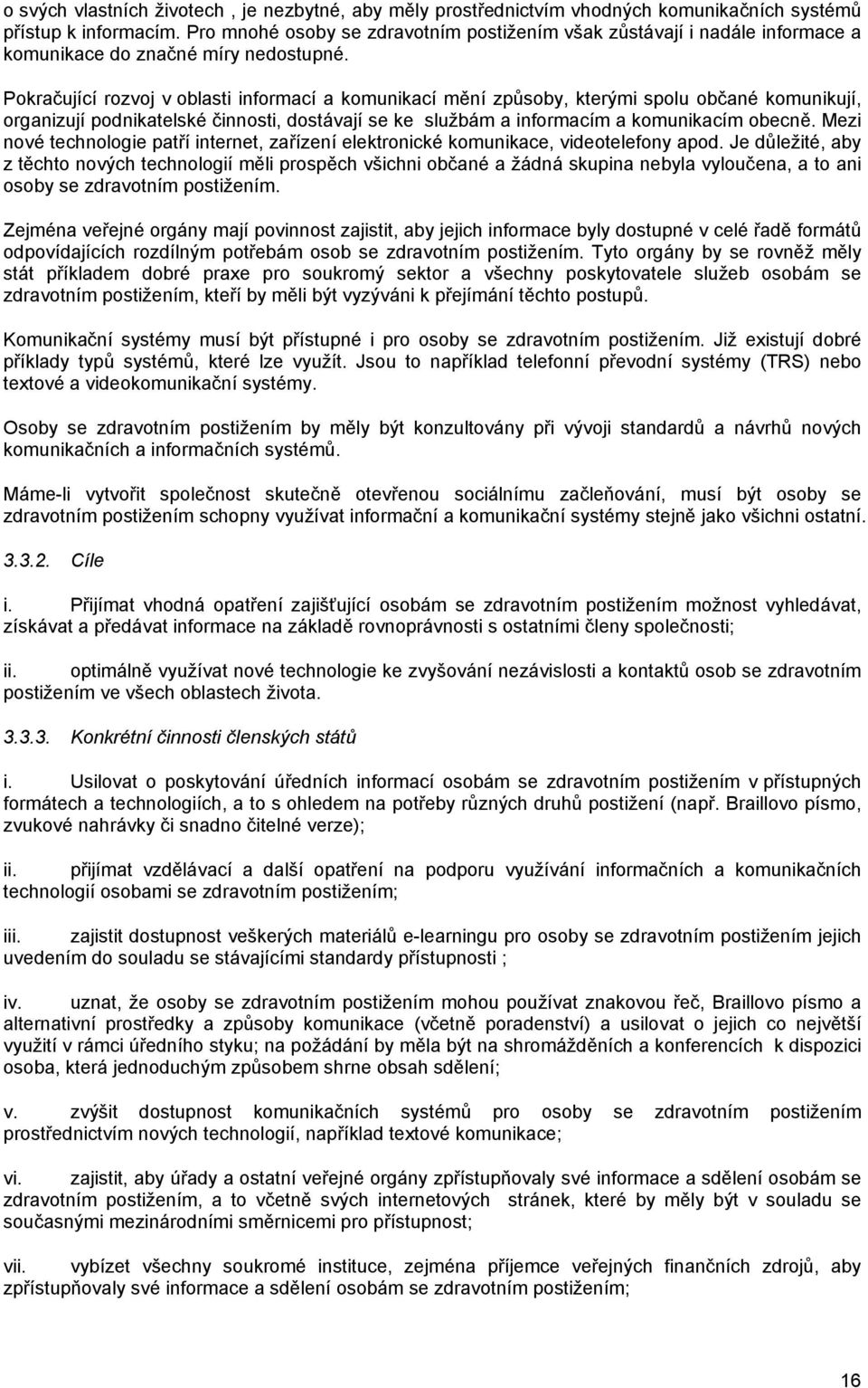 Pokračující rozvoj v oblasti informací a komunikací mění způsoby, kterými spolu občané komunikují, organizují podnikatelské činnosti, dostávají se ke službám a informacím a komunikacím obecně.