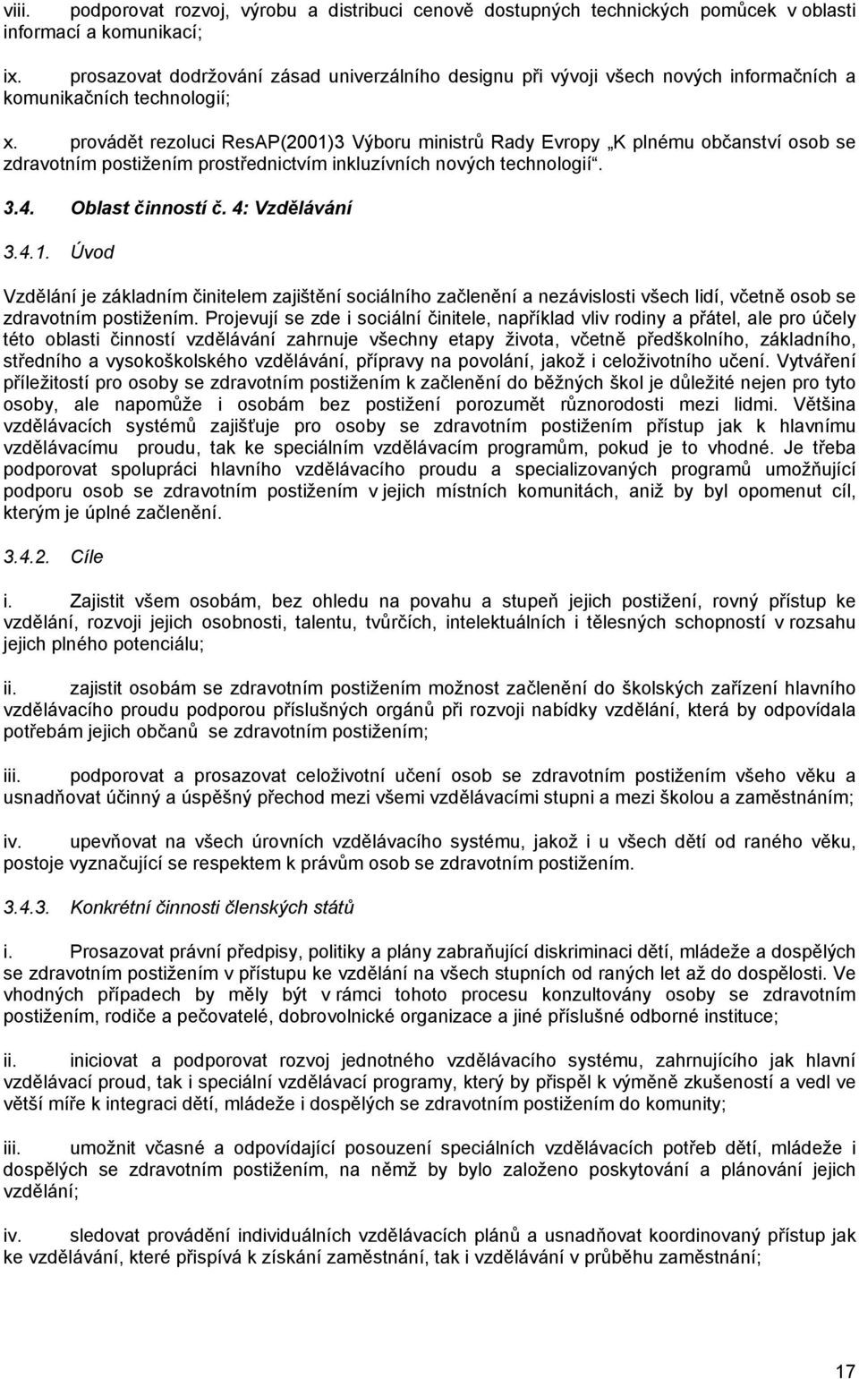 provádět rezoluci ResAP(2001)3 Výboru ministrů Rady Evropy K plnému občanství osob se zdravotním postižením prostřednictvím inkluzívních nových technologií. 3.4. Oblast činností č. 4: Vzdělávání 3.4.1. Úvod Vzdělání je základním činitelem zajištění sociálního začlenění a nezávislosti všech lidí, včetně osob se zdravotním postižením.