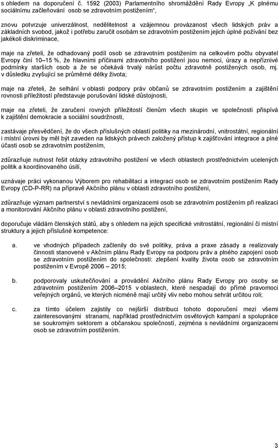 práv a základních svobod, jakož i potřebu zaručit osobám se zdravotním postižením jejich úplné požívání bez jakékoli diskriminace, maje na zřeteli, že odhadovaný podíl osob se zdravotním postižením