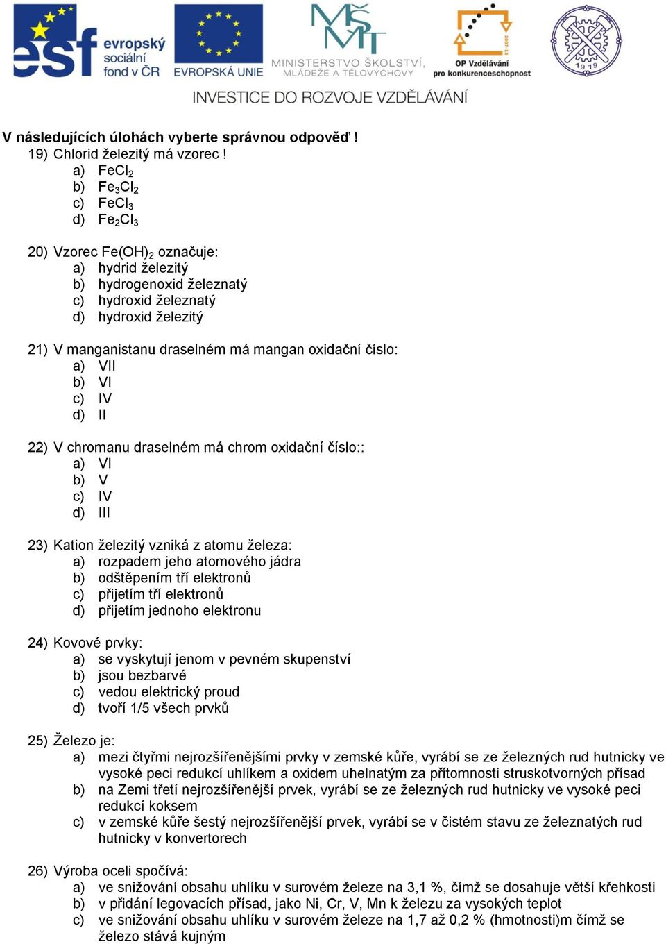 mangan oxidační číslo: a) VII b) VI c) IV d) II 22) V chromanu draselném má chrom oxidační číslo:: a) VI b) V c) IV d) III 23) Kation ţelezitý vzniká z atomu ţeleza: a) rozpadem jeho atomového jádra