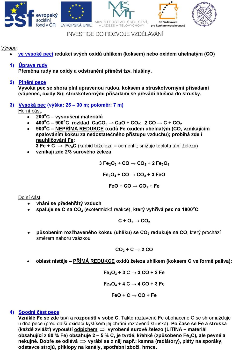 3) Vysoká pec (výška: 25 30 m; poloměr: 7 m) Horní část: 200 o C vysoušení materiálů 400 o C 900 o C rozklad CaCO 3 CaO + CO 2 ; 2 CO C + CO 2 900 o C NEPŘÍMÁ REDUKCE oxidů Fe oxidem uhelnatým (CO,