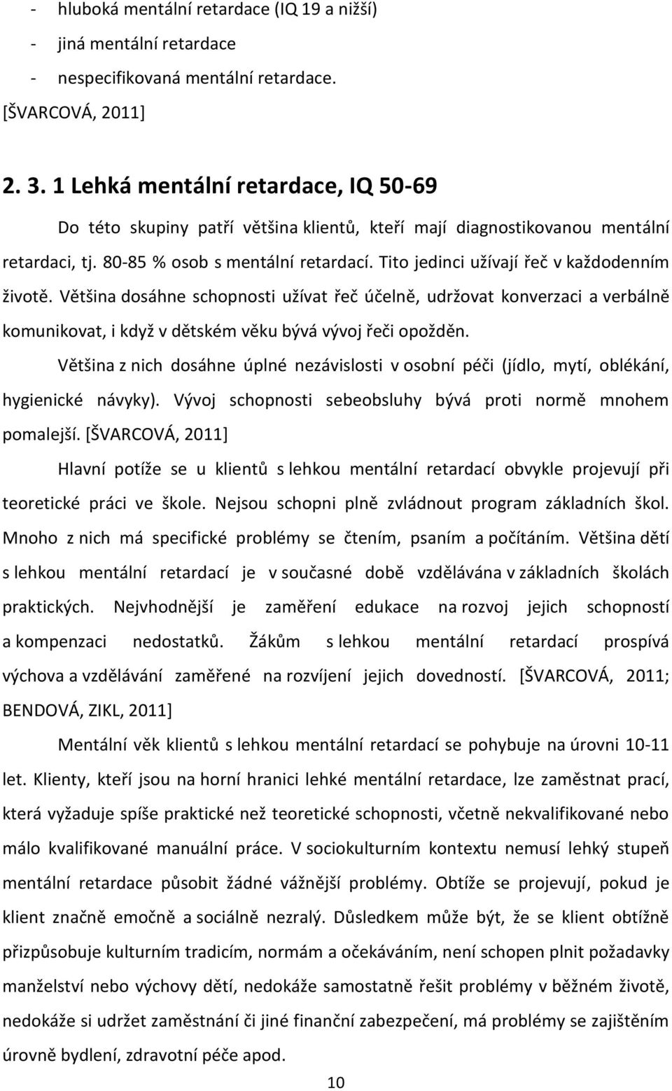 Tito jedinci užívají řeč v každodenním životě. Většina dosáhne schopnosti užívat řeč účelně, udržovat konverzaci a verbálně komunikovat, i když v dětském věku bývá vývoj řeči opožděn.