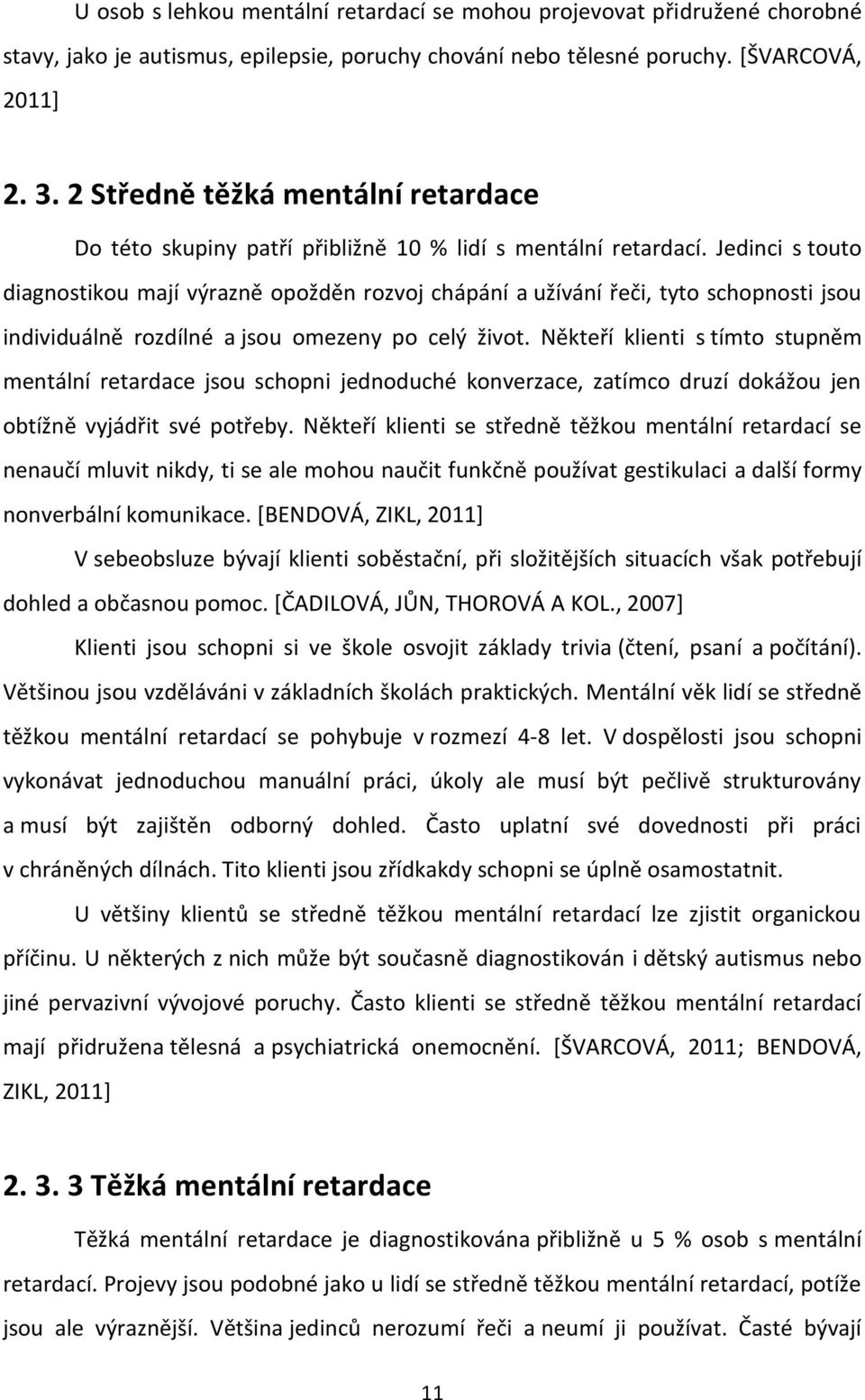 Jedinci s touto diagnostikou mají výrazně opožděn rozvoj chápání a užívání řeči, tyto schopnosti jsou individuálně rozdílné a jsou omezeny po celý život.