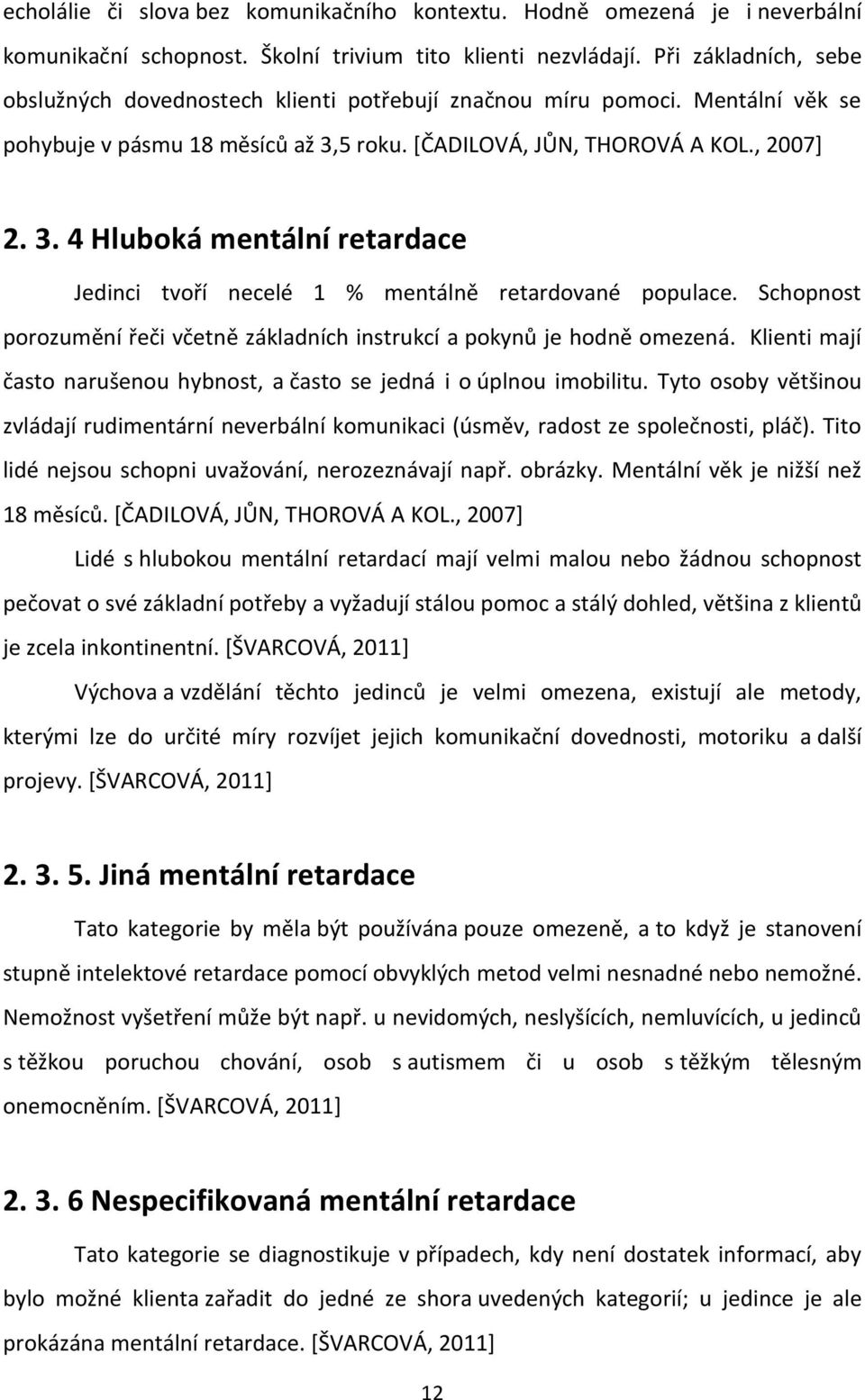 5 roku. [ČADILOVÁ, JŮN, THOROVÁ A KOL., 2007] 2. 3. 4 Hluboká mentální retardace Jedinci tvoří necelé 1 % mentálně retardované populace.