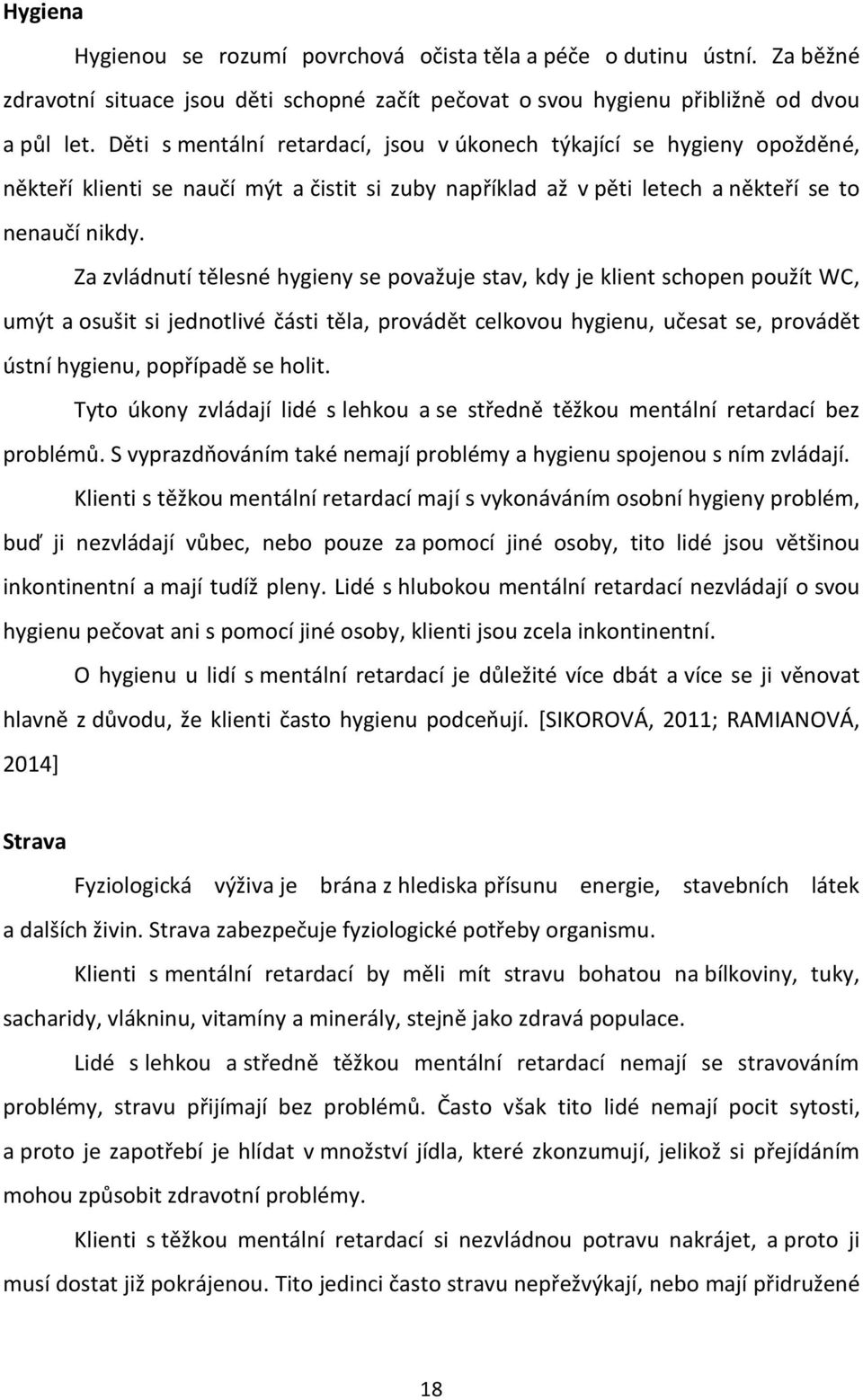 Za zvládnutí tělesné hygieny se považuje stav, kdy je klient schopen použít WC, umýt a osušit si jednotlivé části těla, provádět celkovou hygienu, učesat se, provádět ústní hygienu, popřípadě se