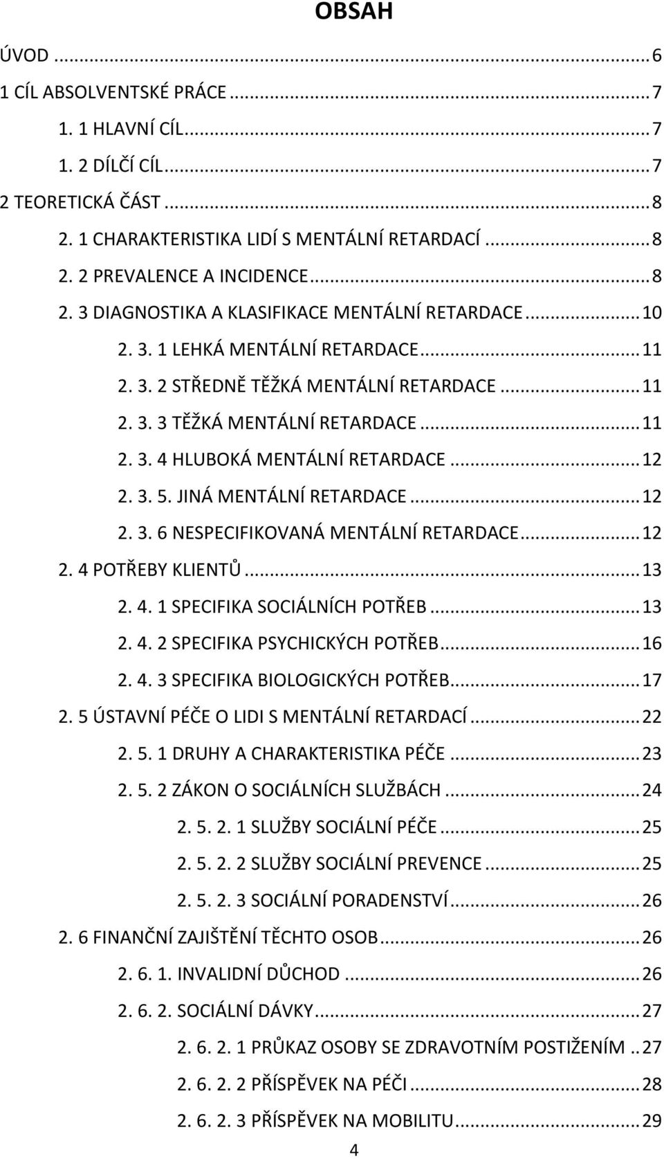 JINÁ MENTÁLNÍ RETARDACE... 12 2. 3. 6 NESPECIFIKOVANÁ MENTÁLNÍ RETARDACE... 12 2. 4 POTŘEBY KLIENTŮ... 13 2. 4. 1 SPECIFIKA SOCIÁLNÍCH POTŘEB... 13 2. 4. 2 SPECIFIKA PSYCHICKÝCH POTŘEB... 16 2. 4. 3 SPECIFIKA BIOLOGICKÝCH POTŘEB.