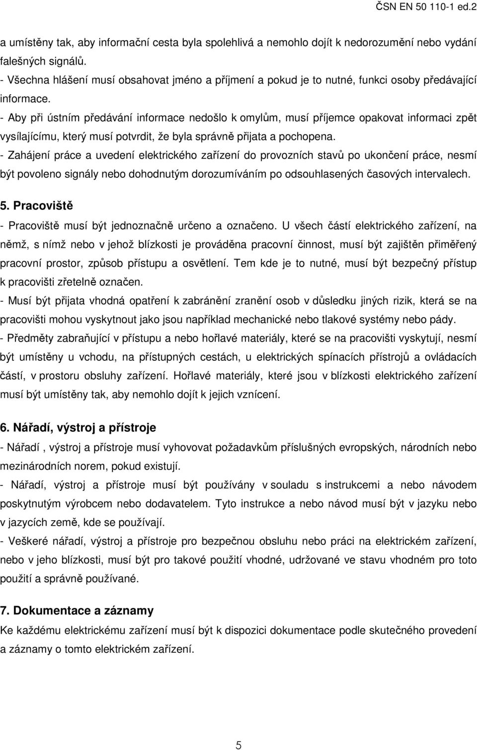 - Aby při ústním předávání informace nedošlo k omylům, musí příjemce opakovat informaci zpět vysílajícímu, který musí potvrdit, že byla správně přijata a pochopena.