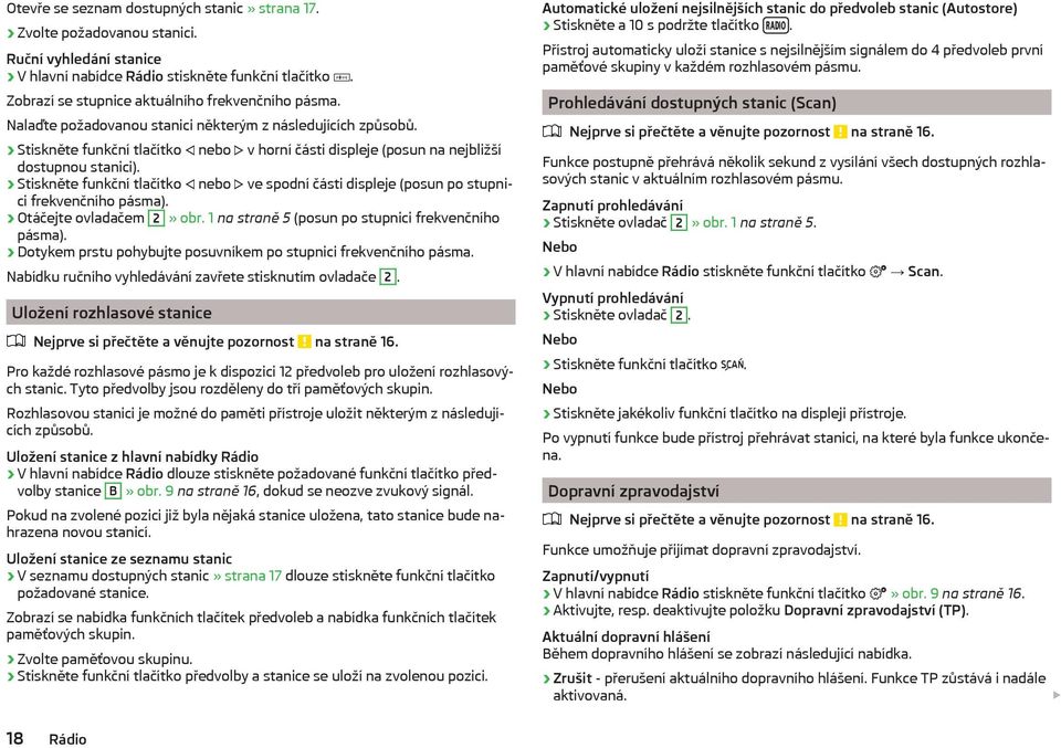 Stiskněte funkční tlačítko nebo ve spodní části displeje (posun po stupnici frekvenčního pásma). Otáčejte ovladačem 2» obr. 1 na straně 5 (posun po stupnici frekvenčního pásma).