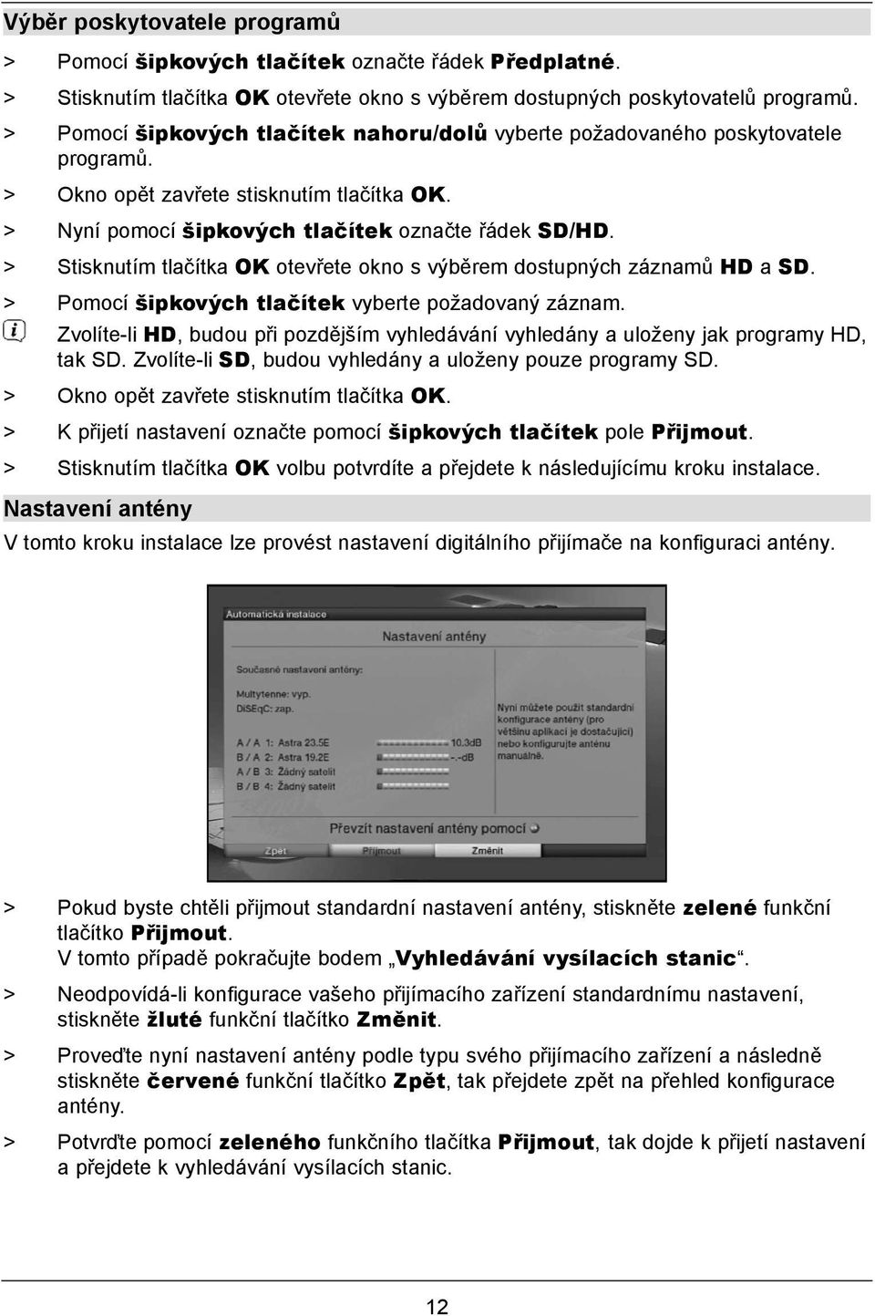 > Stisknutím tlačítka OK otevřete okno s výběrem dostupných záznamů HD a SD. > Pomocí šipkových tlačítek vyberte požadovaný záznam.