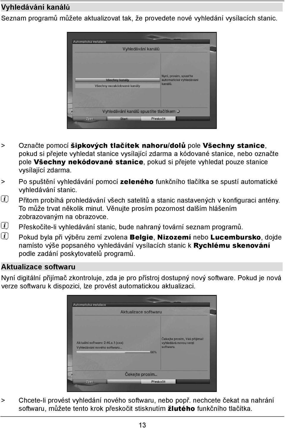 přejete vyhledat pouze stanice vysílající zdarma. > Po spuštění vyhledávání pomocí zeleného funkčního tlačítka se spustí automatické vyhledávání stanic.