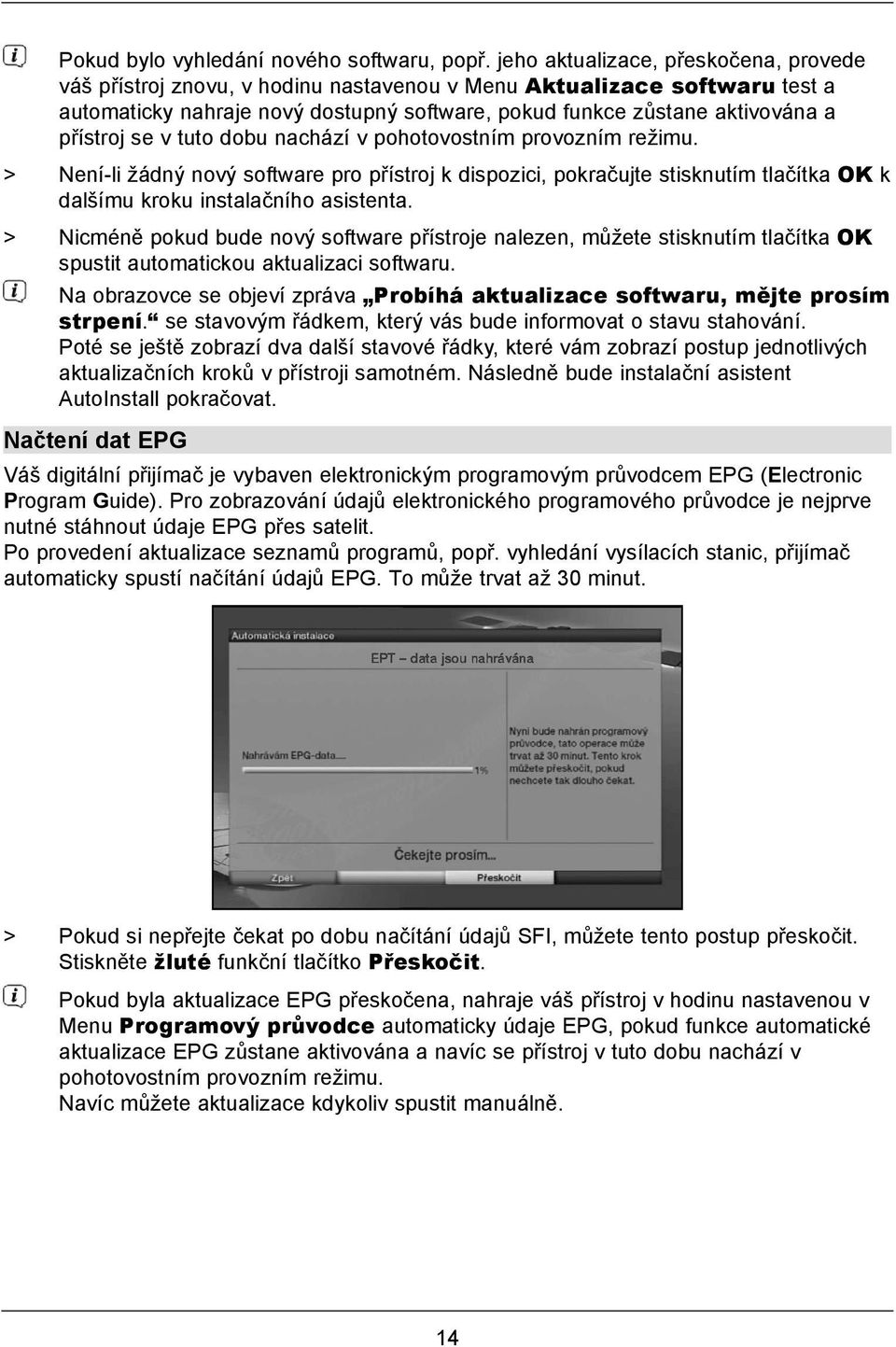 se v tuto dobu nachází v pohotovostním provozním režimu. > Není-li žádný nový software pro přístroj k dispozici, pokračujte stisknutím tlačítka OK k dalšímu kroku instalačního asistenta.