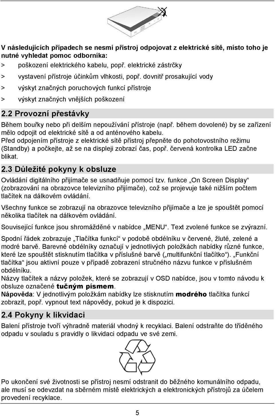 2 Provozní přestávky Během bouřky nebo při delším nepoužívání přístroje (např. během dovolené) by se zařízení mělo odpojit od elektrické sítě a od anténového kabelu.