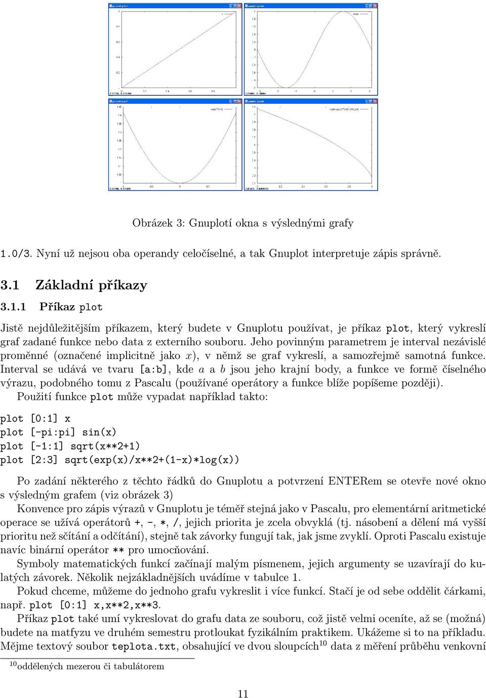 Základní příkazy 3.1.1 Příkaz plot Jistě nejdůležitějším příkazem, který budete v Gnuplotu používat, je příkaz plot, který vykreslí graf zadané funkce nebo data z externího souboru.