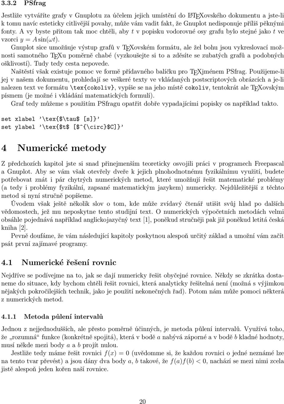 Gnuplot sice umožňuje výstup grafů v TEXovském formátu, ale žel bohu jsou vykreslovací možnosti samotného TEXu poměrně chabé (vyzkoušejte si to a zděsíte se zubatých grafů a podobných ošklivostí).