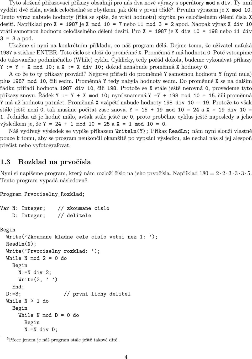 Naopak výraz X div 10 vrátí samotnou hodnotu celočíselného dělení desíti. Pro X = 1987 je X div 10 = 198 nebo 11 div 3 = 3 a pod. Ukažme si nyní na konkrétním příkladu, co náš program dělá.