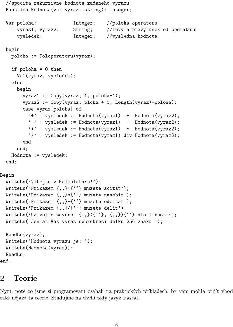 Length(vyraz)-poloha); case vyraz[poloha] of + : vysledek := Hodnota(vyraz1) + Hodnota(vyraz2); - : vysledek := Hodnota(vyraz1) - Hodnota(vyraz2); * : vysledek := Hodnota(vyraz1) * Hodnota(vyraz2); /